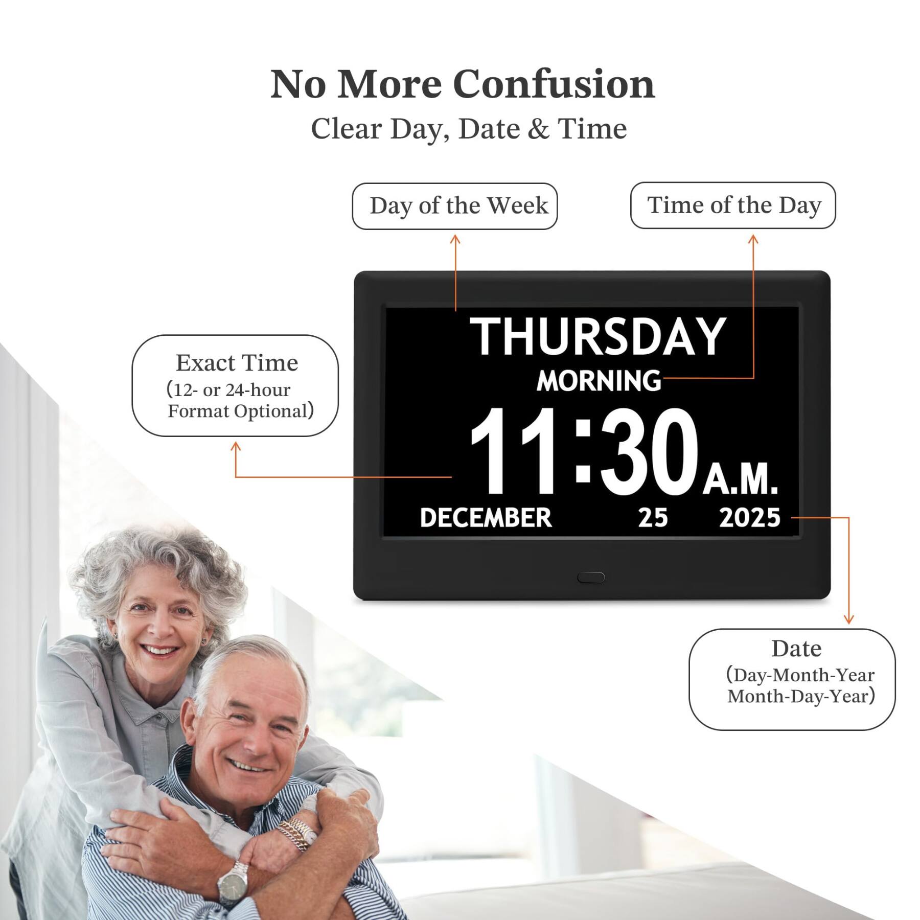No More Confusion Clear Day, Date & Time

Day of the Week
Time of the Day
Exact Time (12- or 24-hour Format Optional)
THURSDAY MORNING 11:30 A.M. DECEMBER 25 2025
Date (Day-Month-Year Month-Day-Year)
