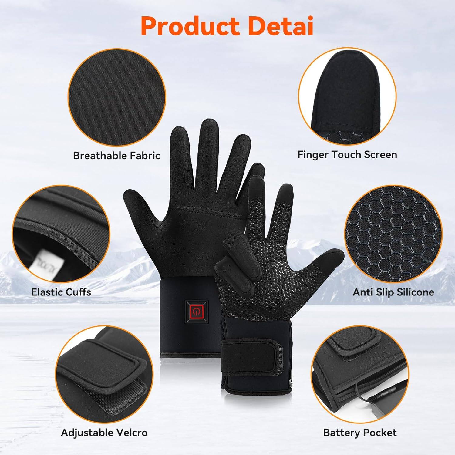 Product Detail

- Breathable Fabric
- Finger Touch Screen
- Elastic Cuffs
- Anti Slip Silicone
- Adjustable Velcro
- Battery Pocket