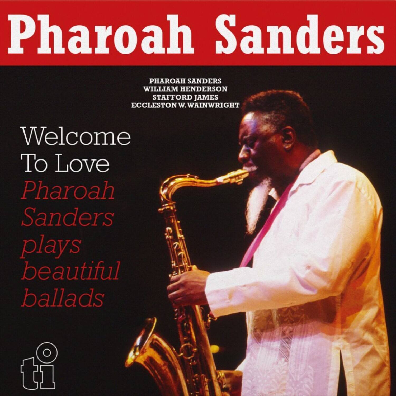 Pharoah Sanders

PHAROAH SANDERS  
WILLIAM HENDERSON  
STAFFORD JAMES  
ECCLESTON W. WAINWRIGHT

Welcome To Love  
Pharoah Sanders plays beautiful ballads