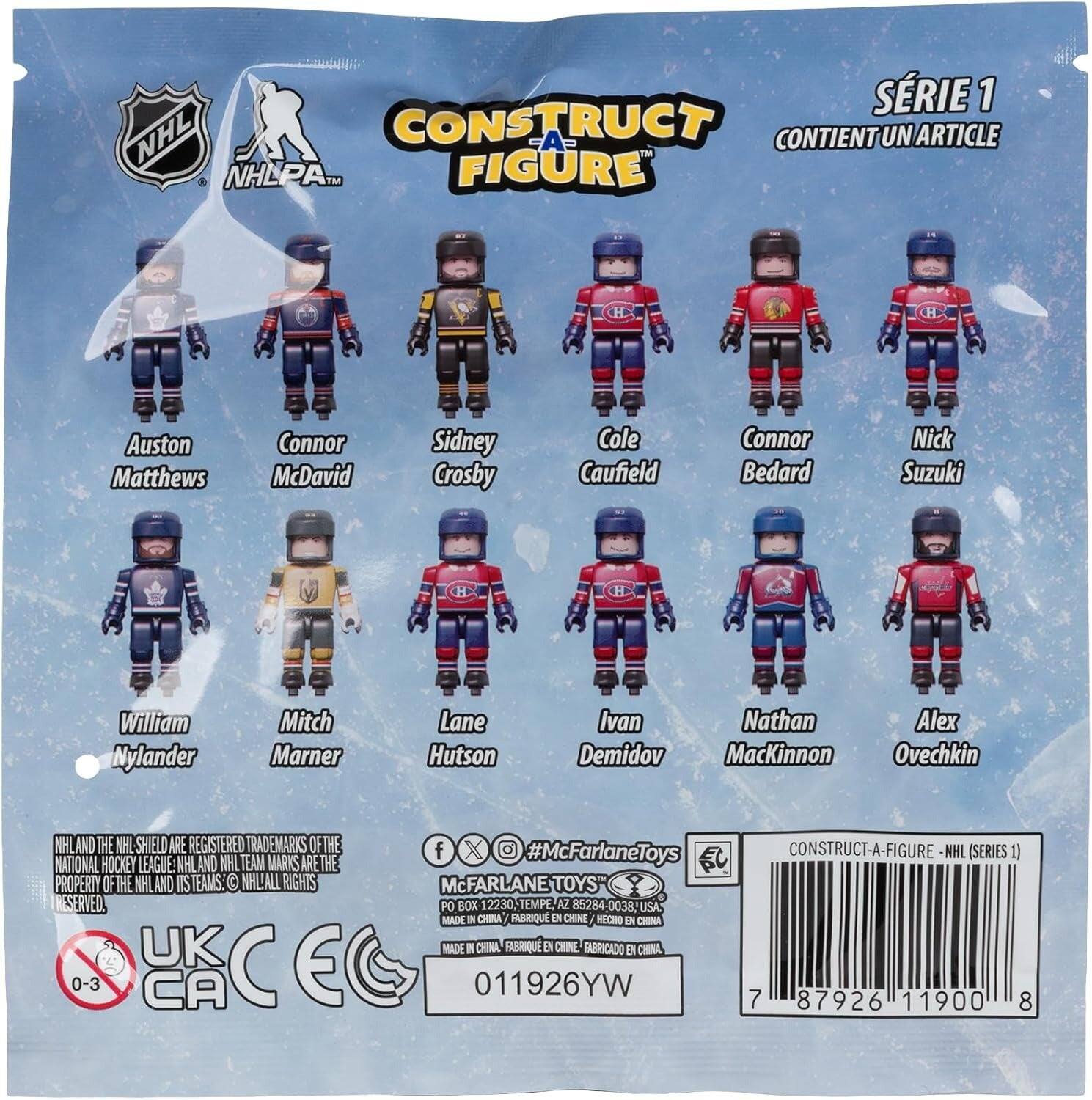 SÉRIE 1 NHL CONSTRUCT-A-FIGURE CONTIENT UN ARTICLE TM NHLPA. FIGURE H H Auston Matthews Connor McDavid Sidney Crosby Cole Caufield Connor Bedard Nick Suzuki H H William Nylander Mitch Marner Lane Hutson Ivan Nathan Alex Demidov MacKinnon Ovechkin NHL AND THE NHL SHIELD ARE REGISTERED TRADEMARKS OF THE NATIONAL HOCKEY LEAGUE. NHL AND NHL TEAM MARKS ARE THE PROPERTY OF THE NHL AND ITS TEAMS. NHL ALL RIGHTS RESERVED. UK CE 0-3 CA f X #McFarlaneToys McFARLANETOYS TOYS PO BOX 12230, TEMPE, AZ 85284 0038, USA MADE IN CHINA FABRIQUÉ D'CHINE FABRICADO EN CHINA 011926YW CONSTRUCT-A-FIGURE NHL (SERIES 1) 7 87926 11900 8