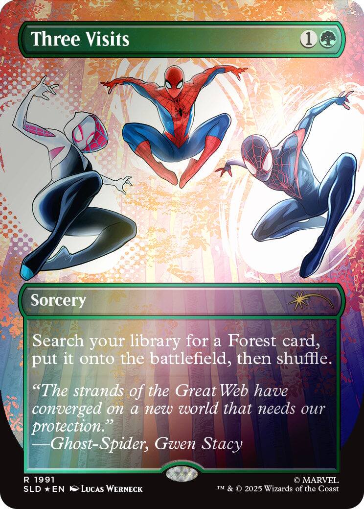 Three Visits  
1  
Sorcery  
Search your library for a Forest card, put it onto the battlefield, then shuffle.  
"The strands of the Great Web have converged on a new world that needs our protection." -Ghost-Spider, Gwen Stacy  
1991 SLD EN  
LUCAS WERNECK  
MARVEL TM & © 2025 Wizards of the Coast