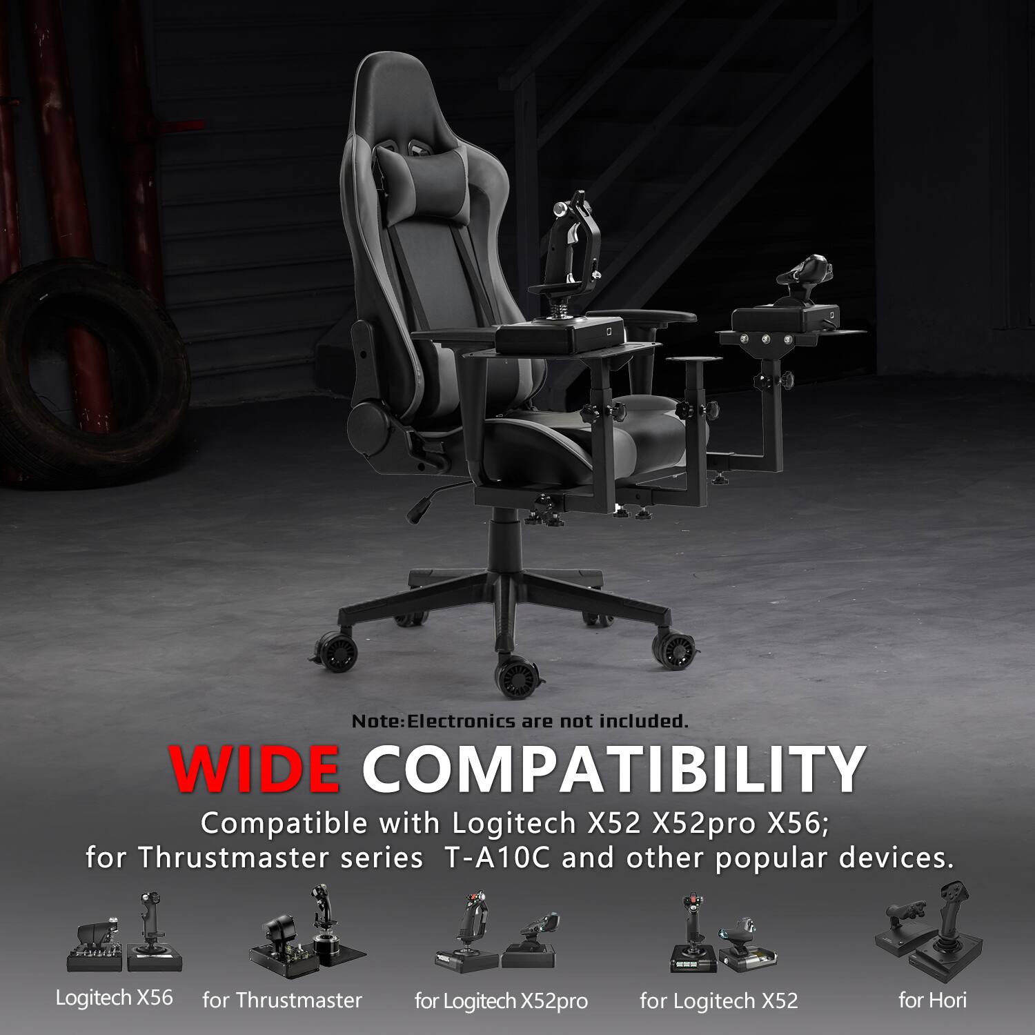 Note: Electronics are not included.  
WIDE COMPATIBILITY  
Compatible with Logitech X52, X52pro, X56; for Thrustmaster series T-A10C and other popular devices.  

Logitech X56  
for Thrustmaster  
for Logitech X52pro  
for Logitech X52  
for Hori