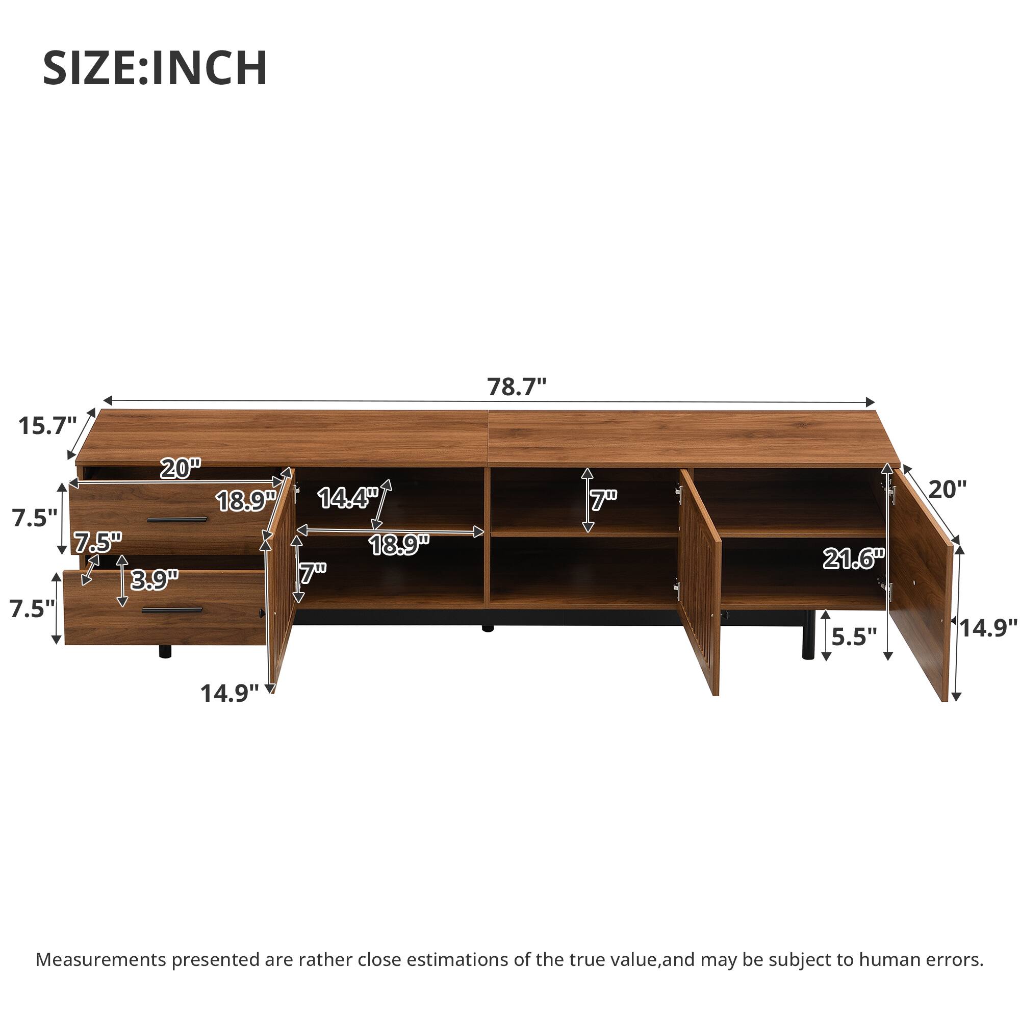 SIZE: INCH

15.7"
78.7"
20" 18.9" 14.4" 7.5" 7.5" 18.9" 3.9" 7" 7.5"
7"
21.6" 5.5"
20" 14.9"
14.9"

Measurements presented are rather close estimations of the true value, and may be subject to human errors.