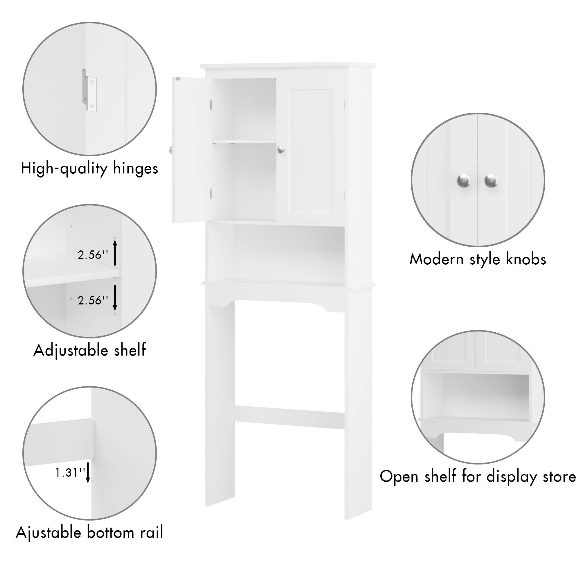 High-quality hinges  
2.56"  
Modern style knobs  
2.56"  
Adjustable shelf  
1.31"  
Open shelf for display store  
Adjustable bottom rail