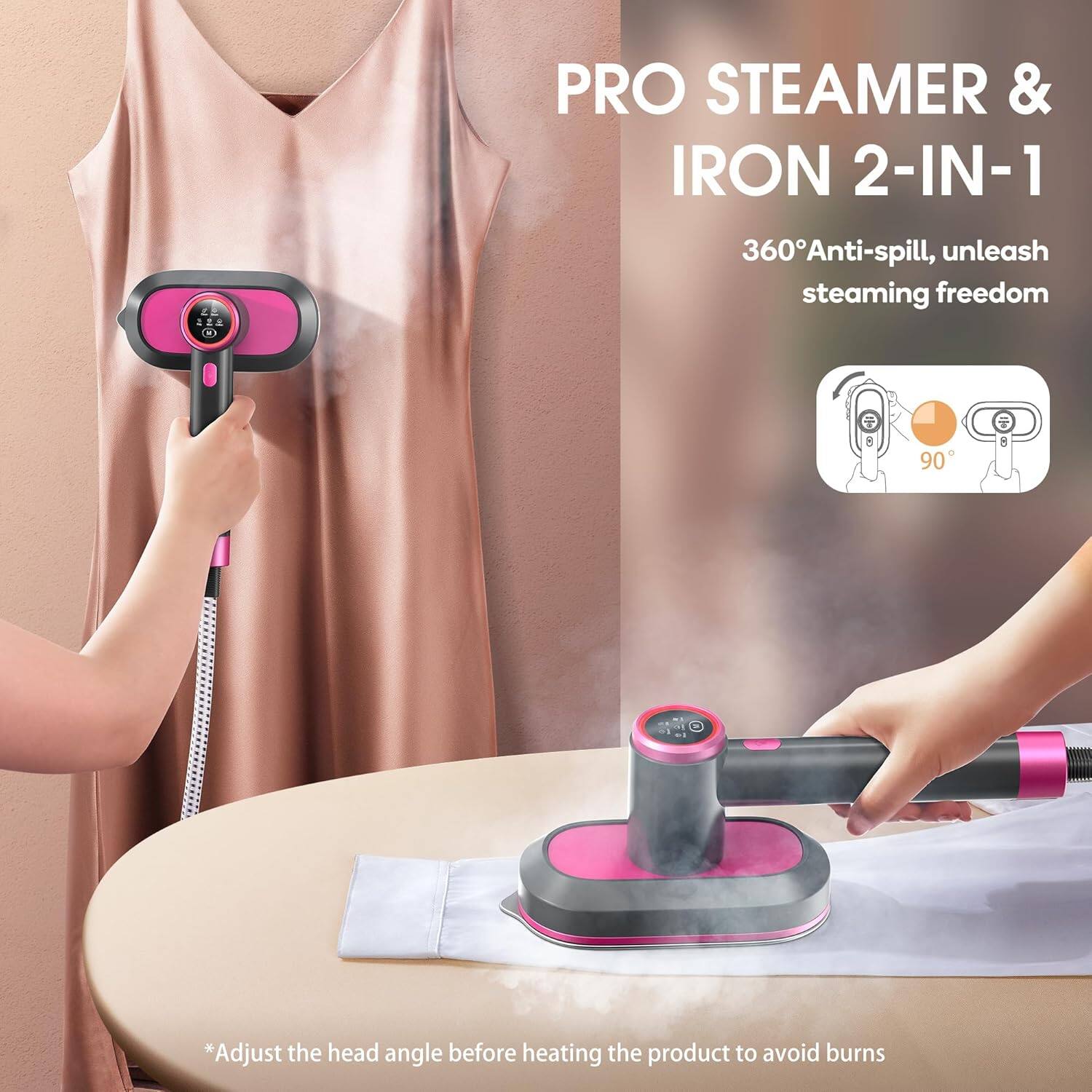 PRO STEAMER & IRON 2-IN-1

360° Anti-spill, unleash steaming freedom

*Adjust the head angle before heating the product to avoid burns