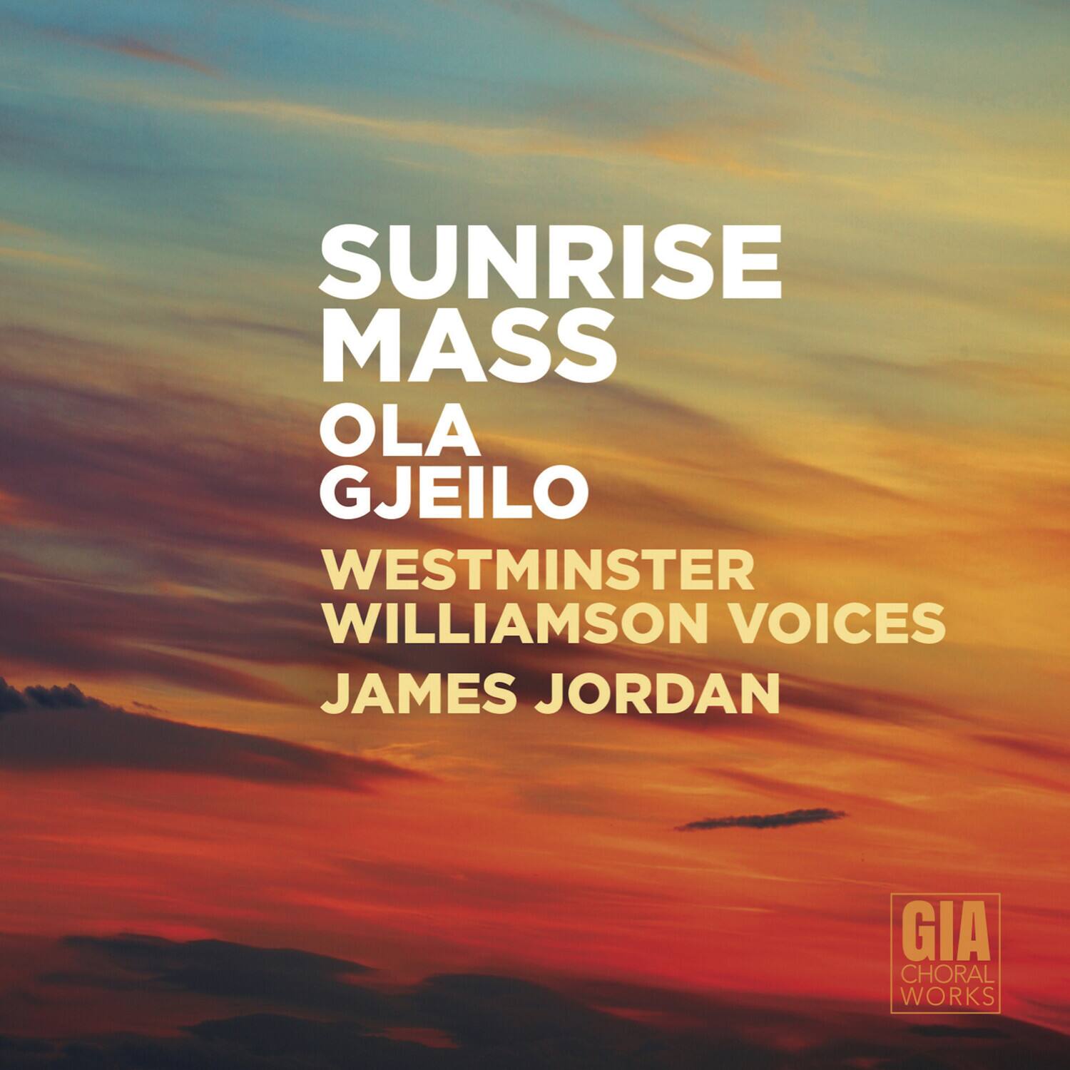 SUNRISE MASS  
OLA GJEILO  
WESTMINSTER WILLIAMSON VOICES  
JAMES JORDAN  

GIA CHORAL WORKS