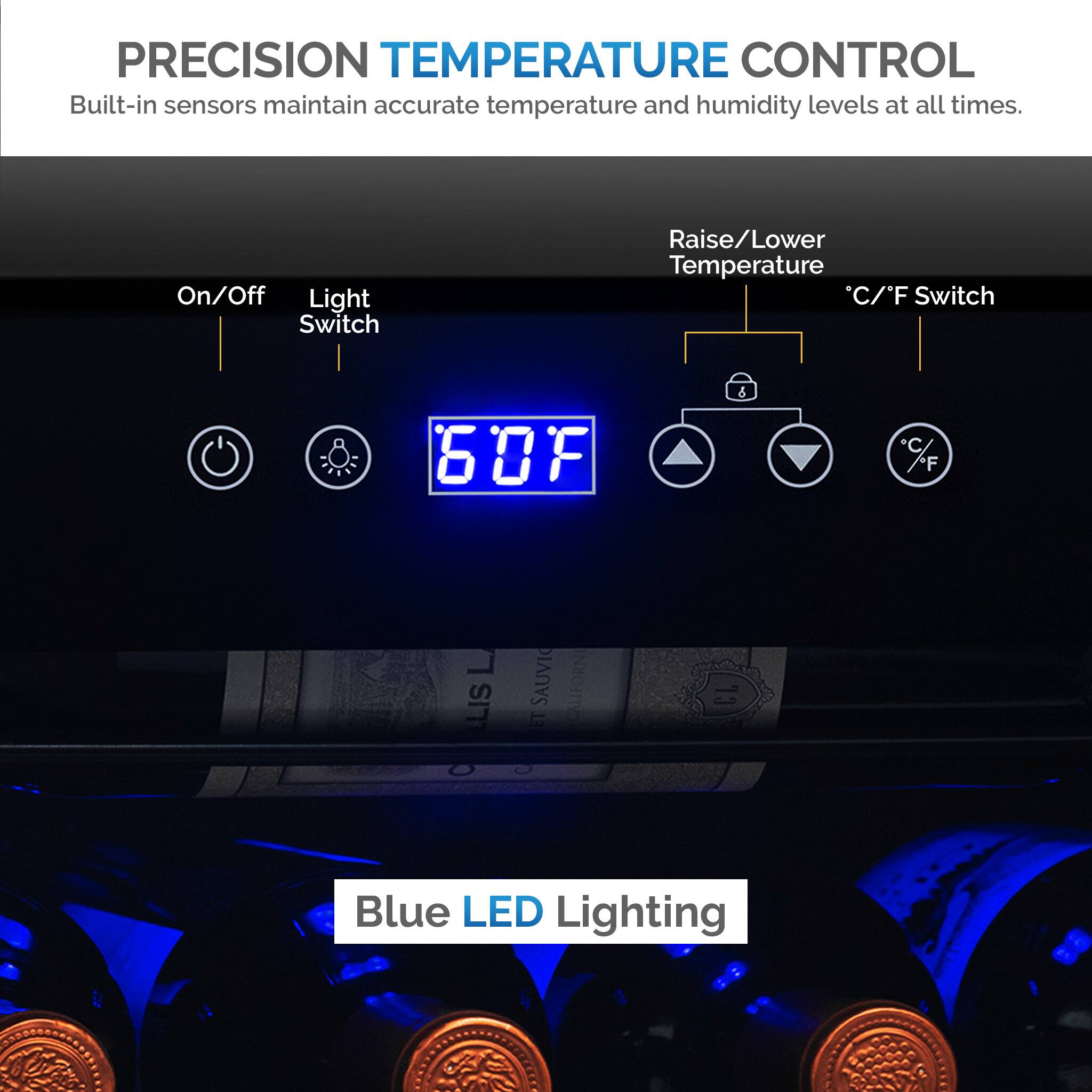 Precision Temperature Control Built-in sensors maintain accurate temperature and humidity levels at all times. On/Off Light Switch Raise/Lower Temperature C/F Switch 60F & F 60F & F LIS O SAUVIC FORNI ET ma D CL Blue LED Lighting