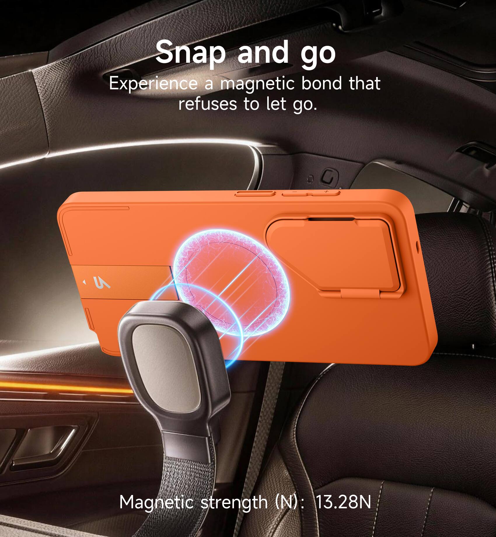 Snap and go  
Experience a magnetic bond that refuses to let go.  

Magnetic strength (N): 13.28N