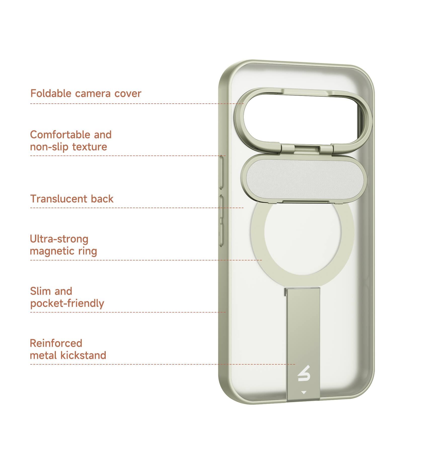 Foldable camera cover  
Comfortable and non-slip texture  
Translucent back  
Ultra-strong magnetic ring  
Slim and pocket-friendly  
Reinforced metal kickstand