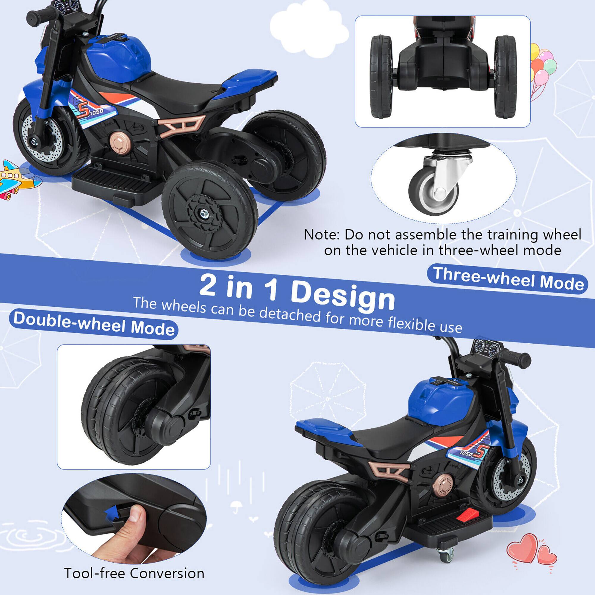 2 in 1 Design  
The wheels can be detached for more flexible use  

Three-wheel Mode  
Double-wheel Mode  

Note: Do not assemble the training wheel on the vehicle in three-wheel mode  

Tool-free Conversion