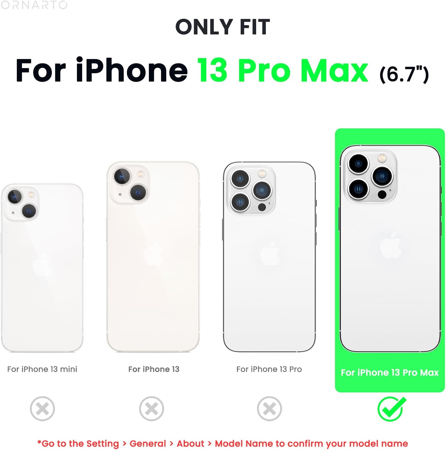 ORNARTO ONLY FIT For iPhone 13 Pro Max (6.7")  I For iPhone 13 mini For iPhone 13 For iPhone 13 Pro For iPhone 13 Pro Max x X X *Go to the Setting > General > About > Model Name to confirm your model name