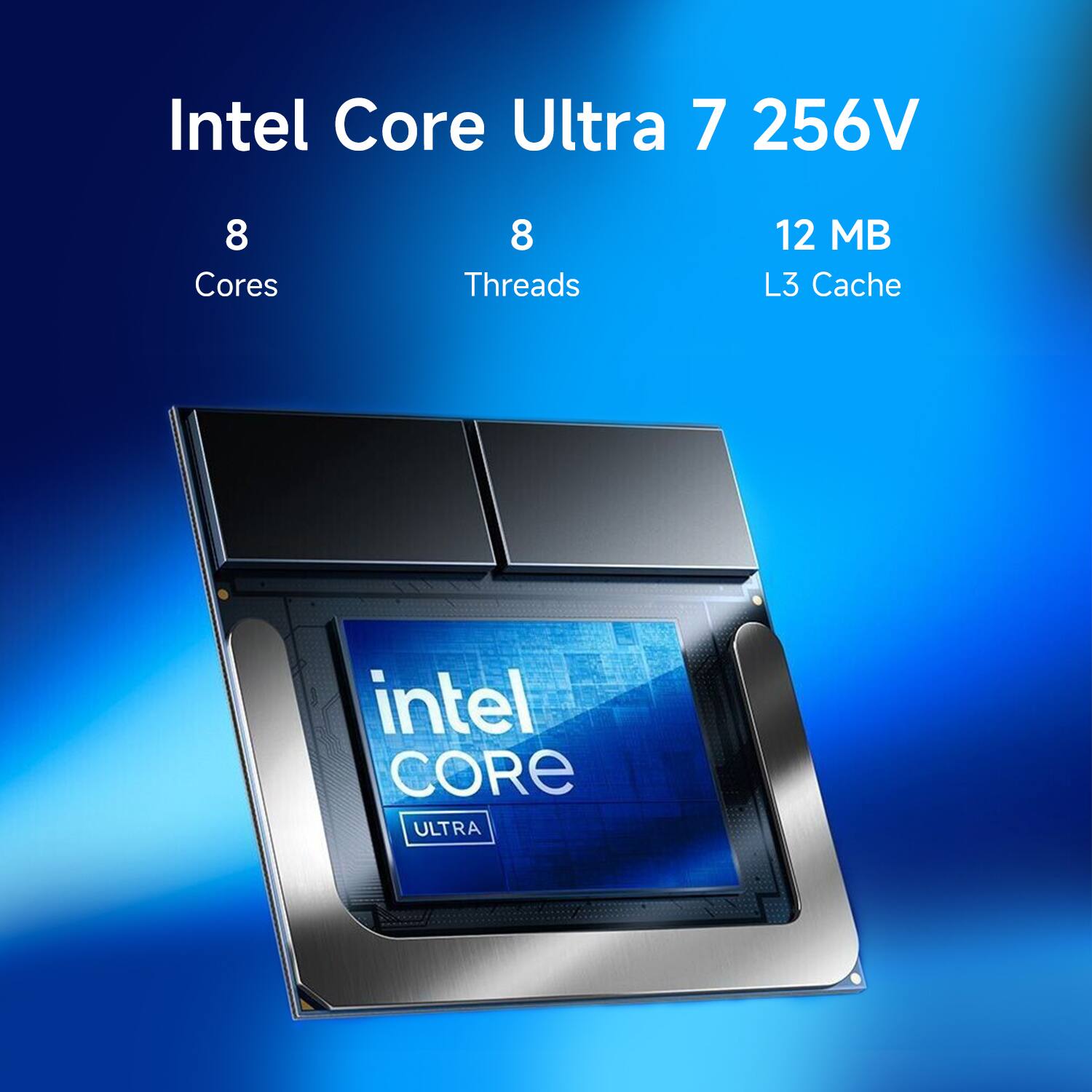 Intel Core Ultra 7 256V  
8 Cores  
8 Threads  
12 MB L3 Cache