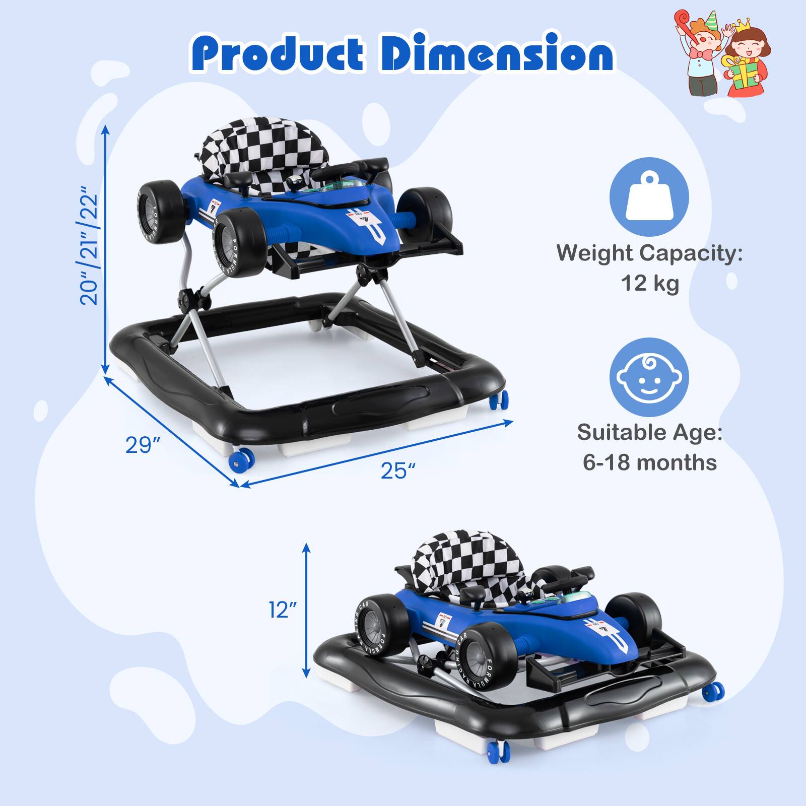 Product Dimension  
20" / 21" / 22"  
29"  
25"  
12"  

Weight Capacity: 12 kg  

Suitable Age: 6-18 months
