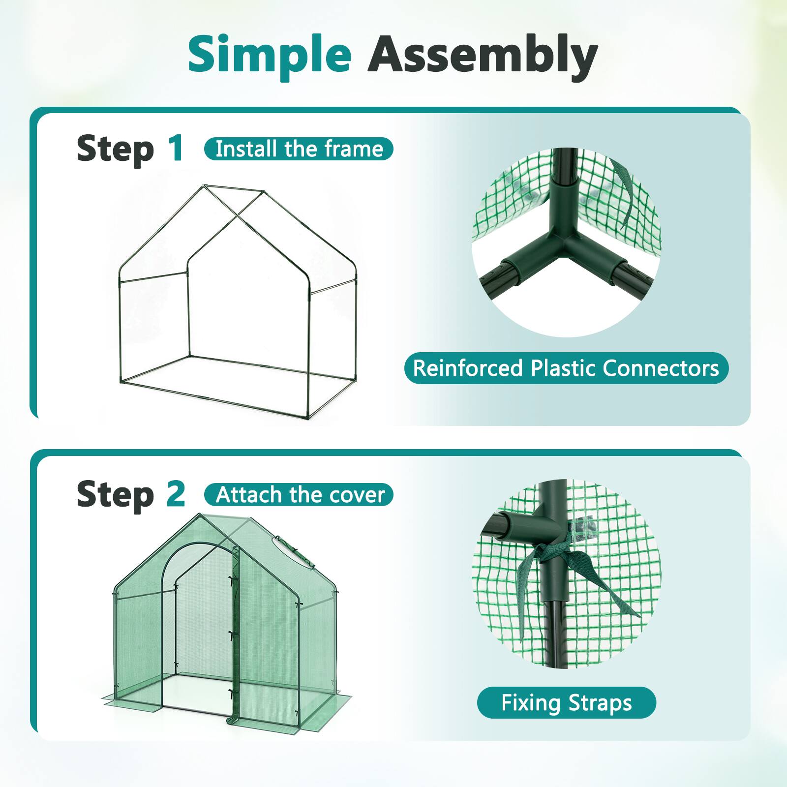 Simple Assembly

Step 1: Install the frame
- Reinforced Plastic Connectors

Step 2: Attach the cover
- Fixing Straps