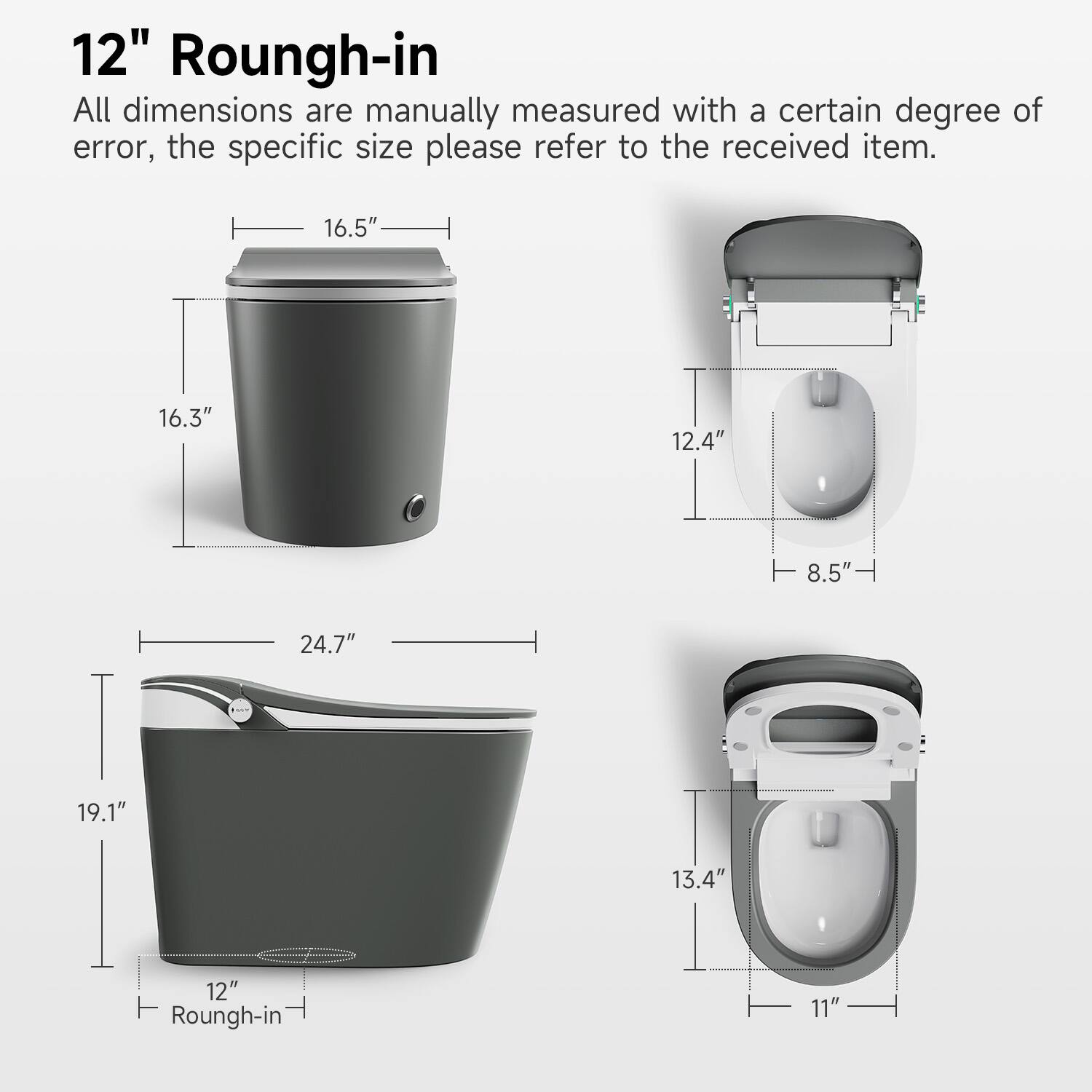 12" Rough-in

All dimensions are manually measured with a certain degree of error, the specific size please refer to the received item.

- 16.5"
- 16.3"
- 12.4"
- 8.5"
- 24.7"
- 19.1"
- 12" Rough-in
- 13.4"
- 11"