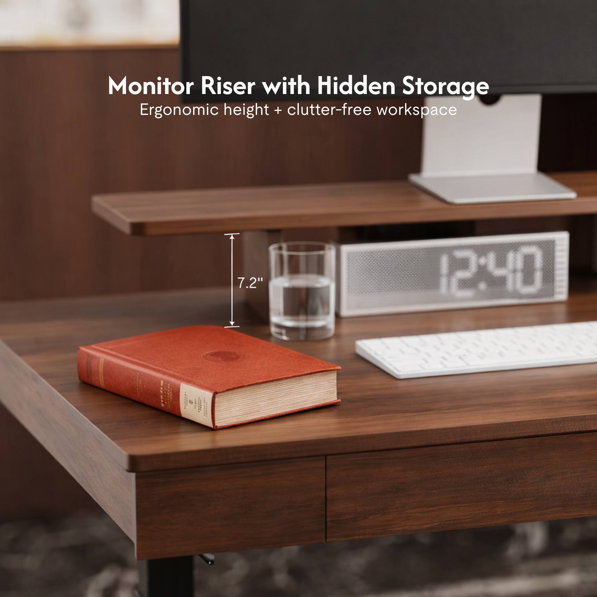 Monitor Riser with Hidden Storage  
Ergonomic height + clutter-free workspace  
7.2"  
12:40