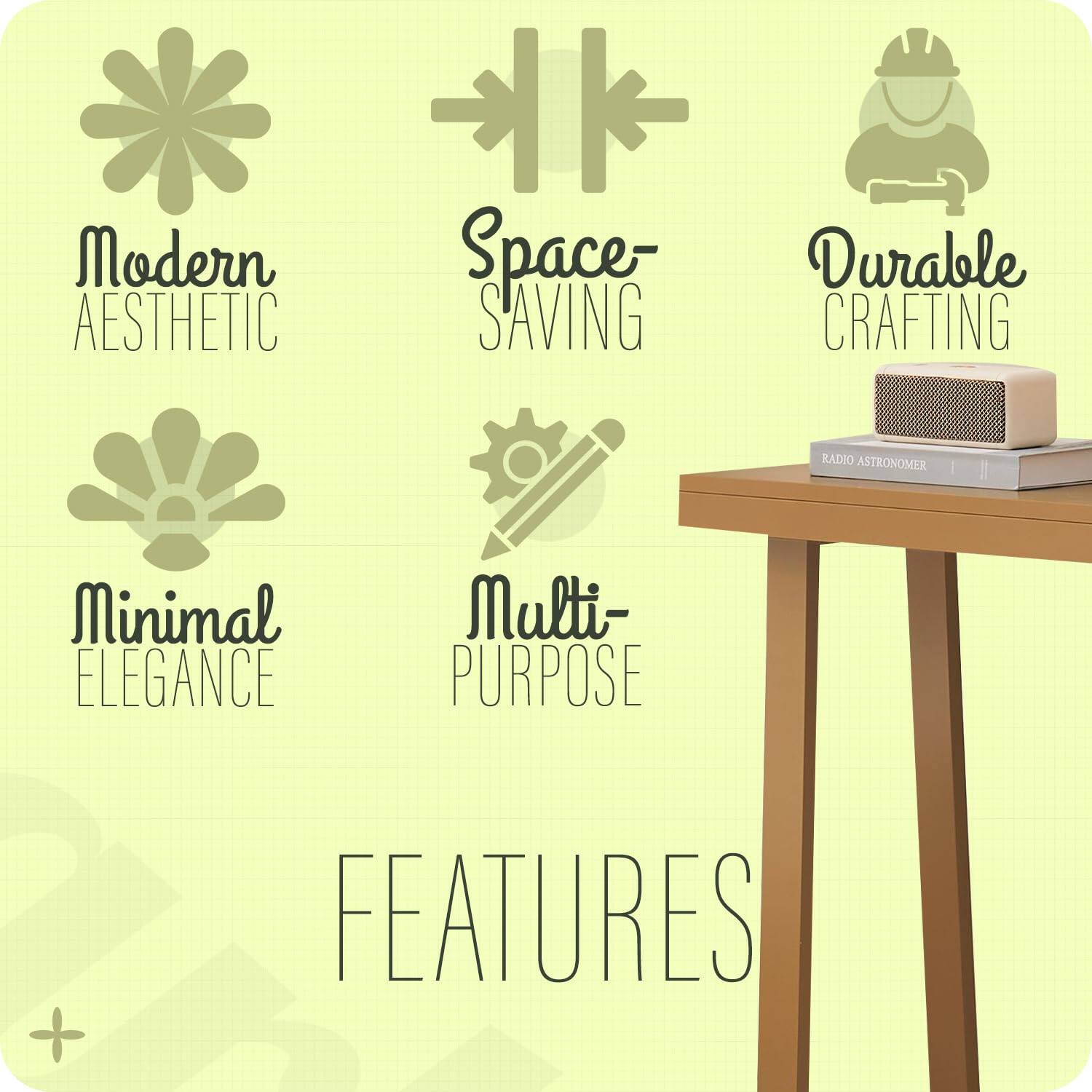 Modern Aesthetic  
Space-Saving  
Durable Crafting  
Minimal Elegance  
Multi-Purpose  

FEATURES