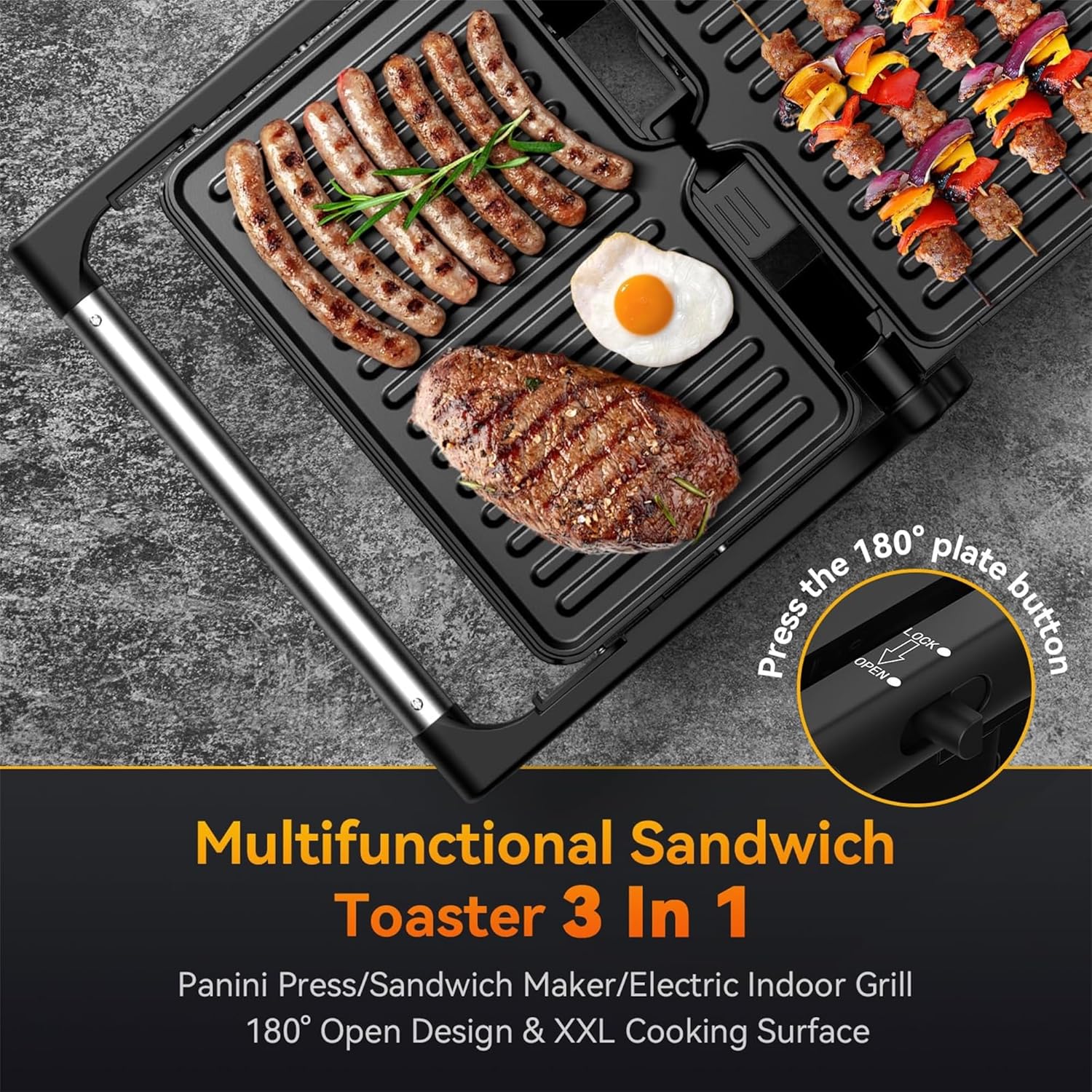 Multifunctional Sandwich Toaster 3 In 1  
Panini Press/Sandwich Maker/Electric Indoor Grill  
180° Open Design & XXL Cooking Surface  

Press the 180° plate button