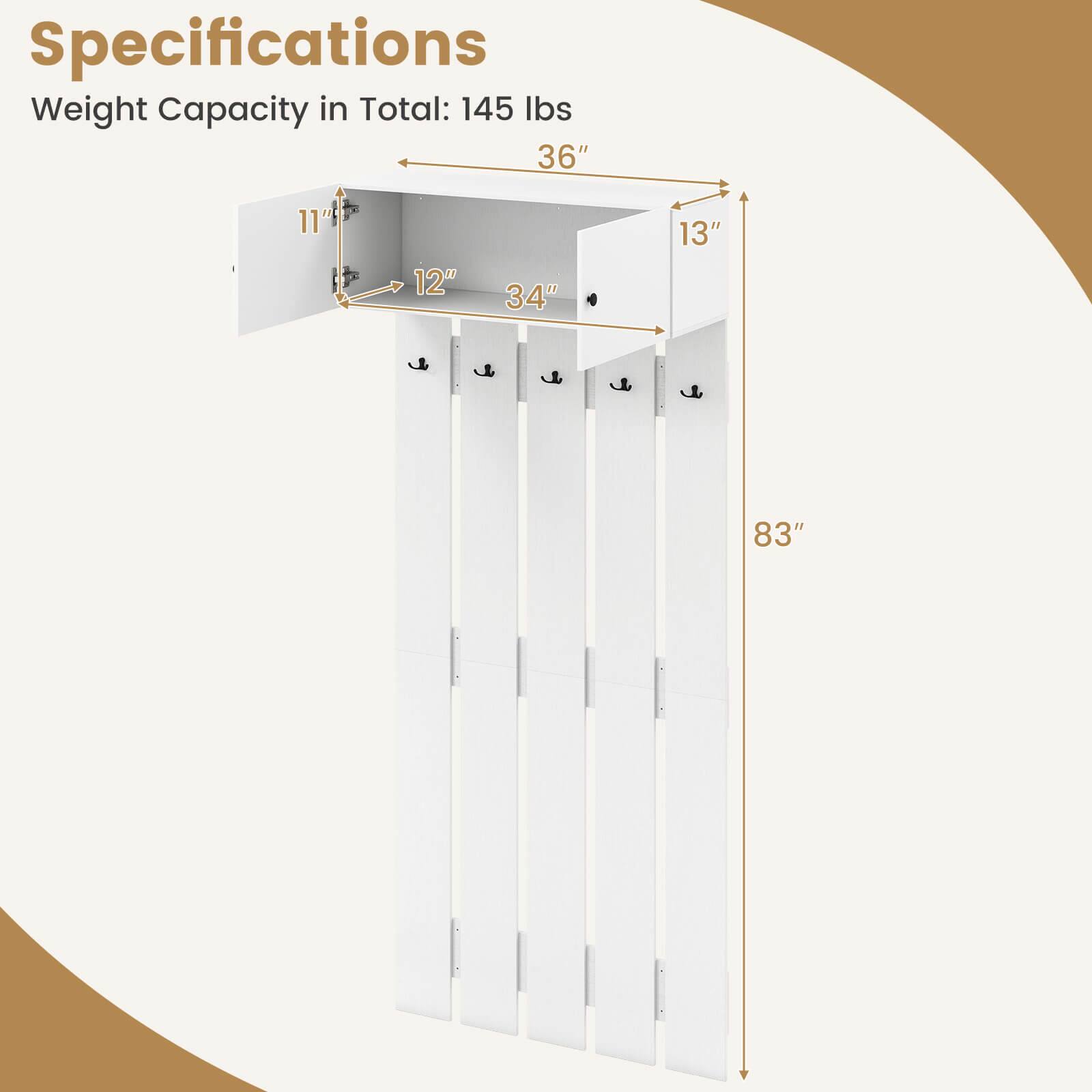Specifications  
Weight Capacity in Total: 145 lbs  

Dimensions:  
- Height: 83"  
- Width: 36"  
- Depth: 13"  
- Shelf Size: 34" x 12"  
- Shelf Height: 11"