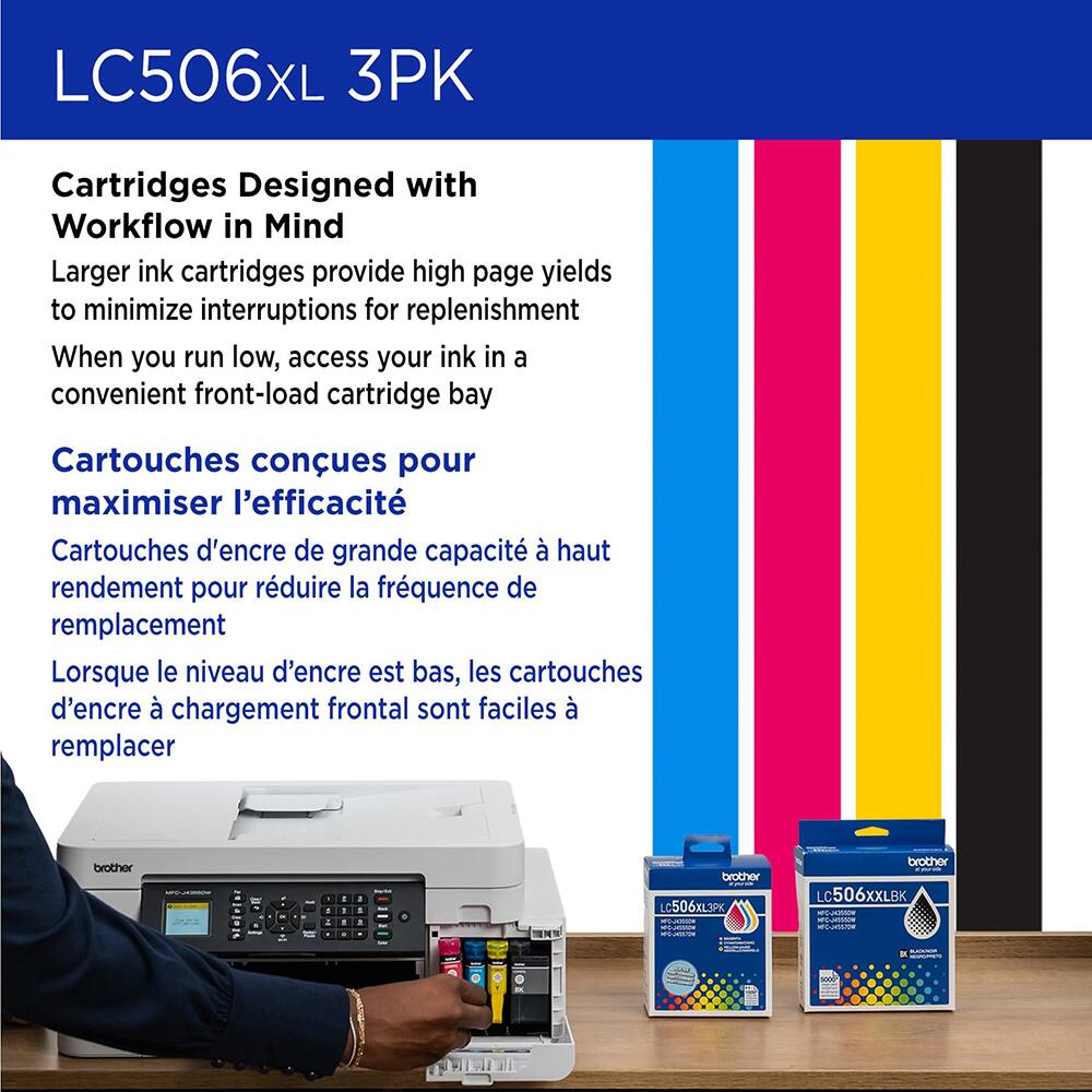 LC506XL 3PK Cartridges Designed with Workflow in Mind  
Larger ink cartridges provide high page yields to minimize interruptions for replenishment  
When you run low, access your ink in a convenient front-load cartridge bay  

Cartouches conçues pour maximiser l'efficacité  
Cartouches d'encre de grande capacité à haut rendement pour réduire la fréquence de remplacement  
Lorsque le niveau d'encre est bas, les cartouches d'encre à chargement frontal sont faciles à remplacer  

brother LC506XL3PK  
LC506XXLBK