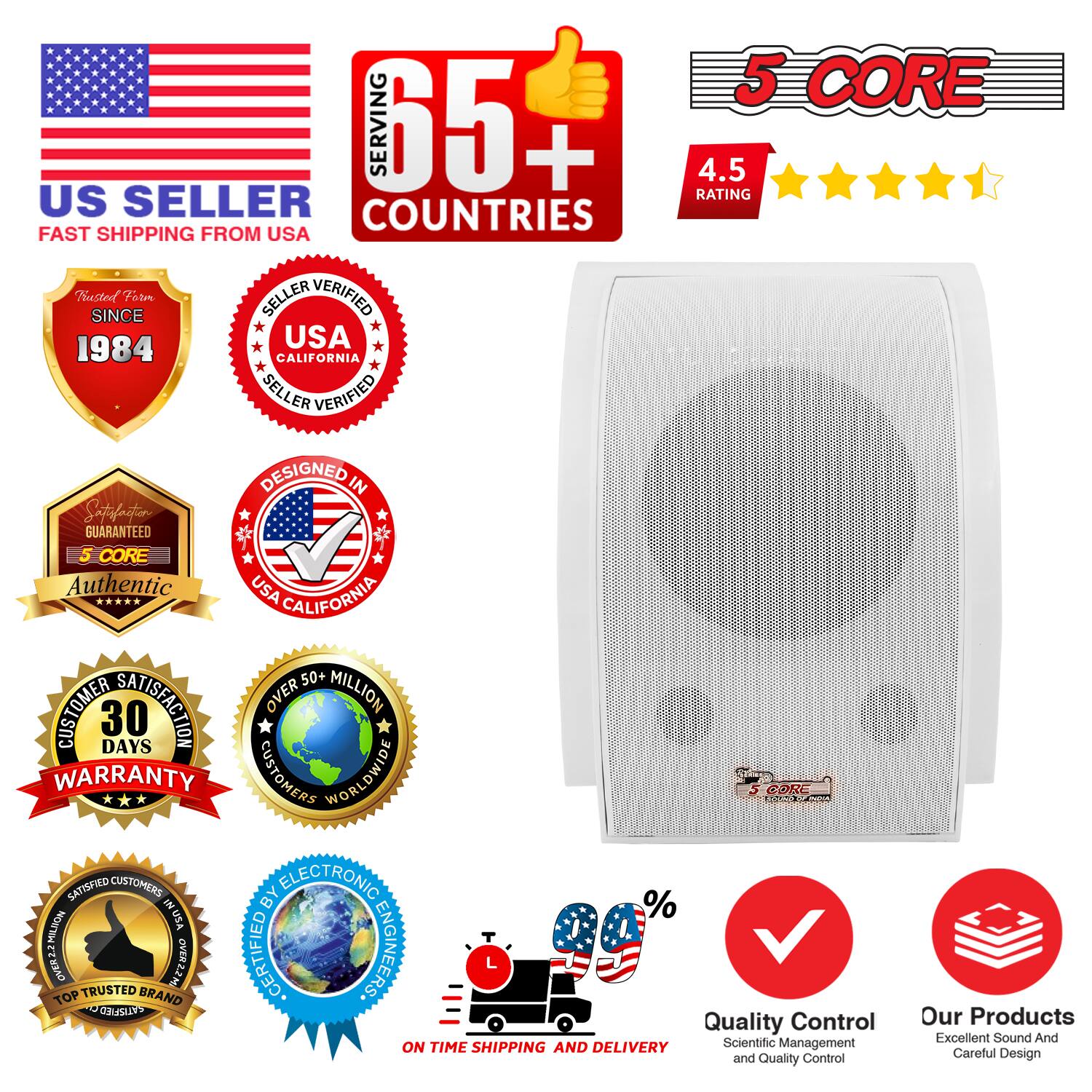 5 CORE  
SERVING 65+ COUNTRIES  
4.5 RATING  
US SELLER  
FAST SHIPPING FROM USA  
TRUSTED SINCE 1984  
USA CALIFORNIA SELLER VERIFIED  
DESIGNED IN USA  
GUARANTEED  
5 CORE Authentic  
USA CALIFORNIA  
50+ CUSTOMER SATISFACTION  
OVER 1 MILLION CUSTOMERS WORLDWIDE  
30 DAYS WARRANTY  
OVER 100% SATISFIED CUSTOMERS  
BY ELECTRONIC ENGINEERS  
TOP TRUSTED BRAND  
Quality Control  
Scientific Management and Quality Control  
Our Products  
Excellent Sound And Careful Design  
ON TIME SHIPPING AND DELIVERY