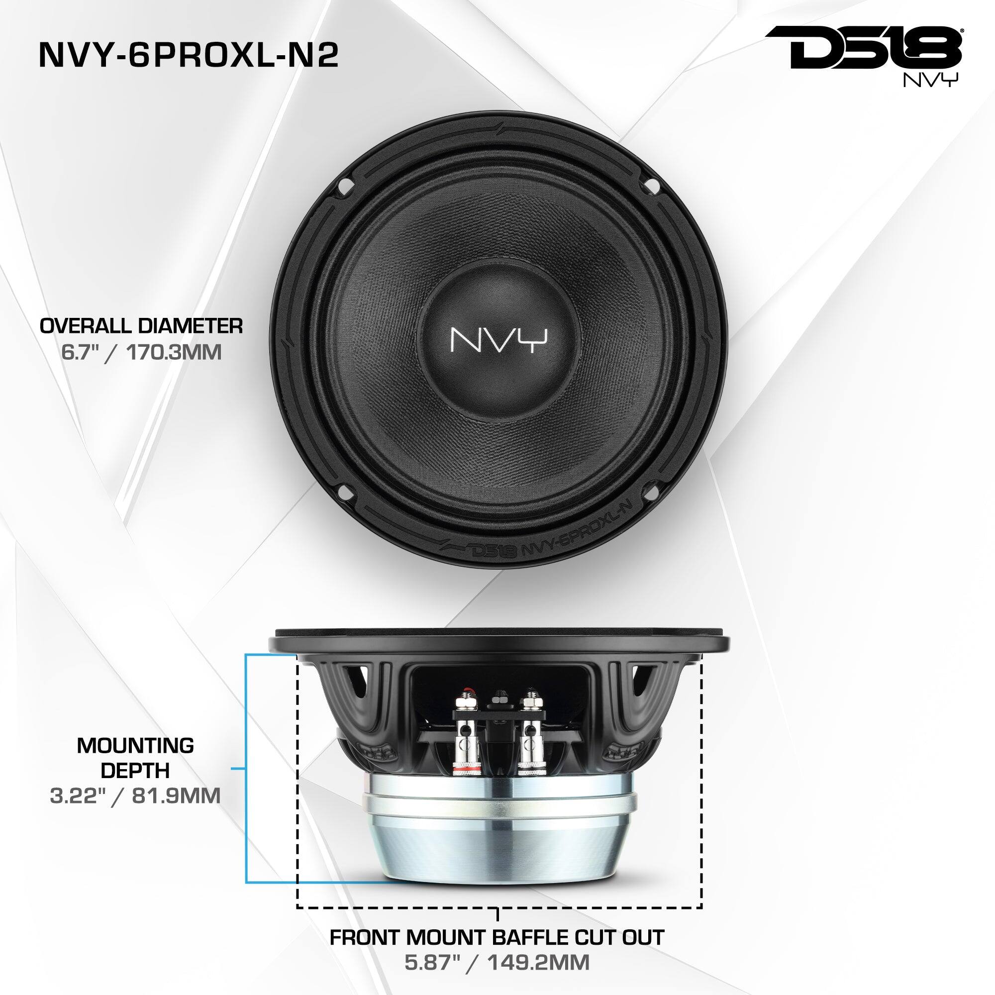 NVY-6PROXL-N2

D518 NVY

OVERALL DIAMETER 6.7" / 170.3MM

D519 NVY-SPROXL-N

MOUNTING DEPTH 3.22" / 81.9MM

FRONT MOUNT BAFFLE CUT OUT 5.87" / 149.2MM