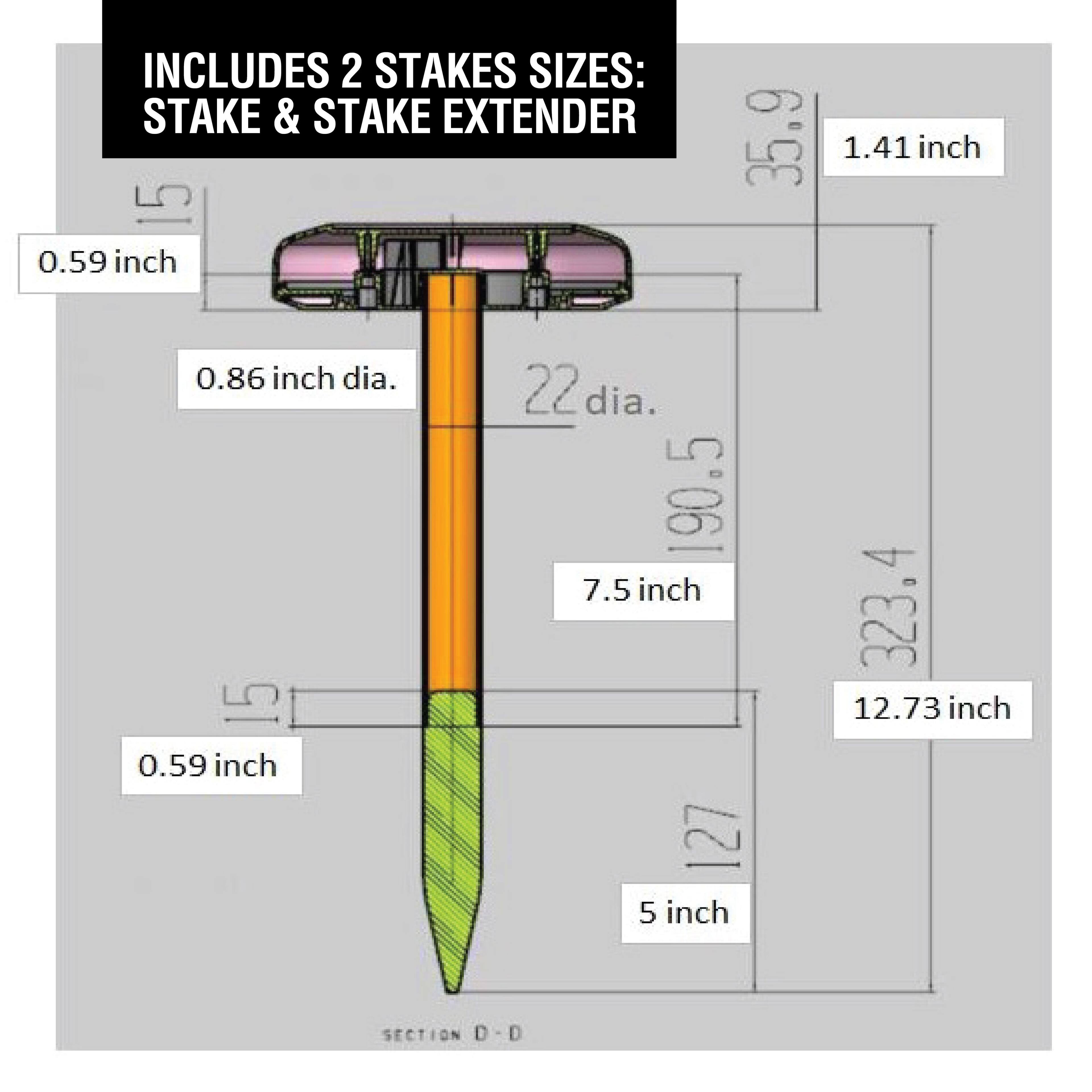 INCLUDES 2 STAKES SIZES: STAKE & STAKE EXTENDER

- 0.59 inch
- 0.86 inch dia.
- 7.5 inch
- 12.73 inch
- 1.41 inch
- 35.9
- 22 dia.
- 190.5
- 323.4
- 5 inch

SECTION D - D