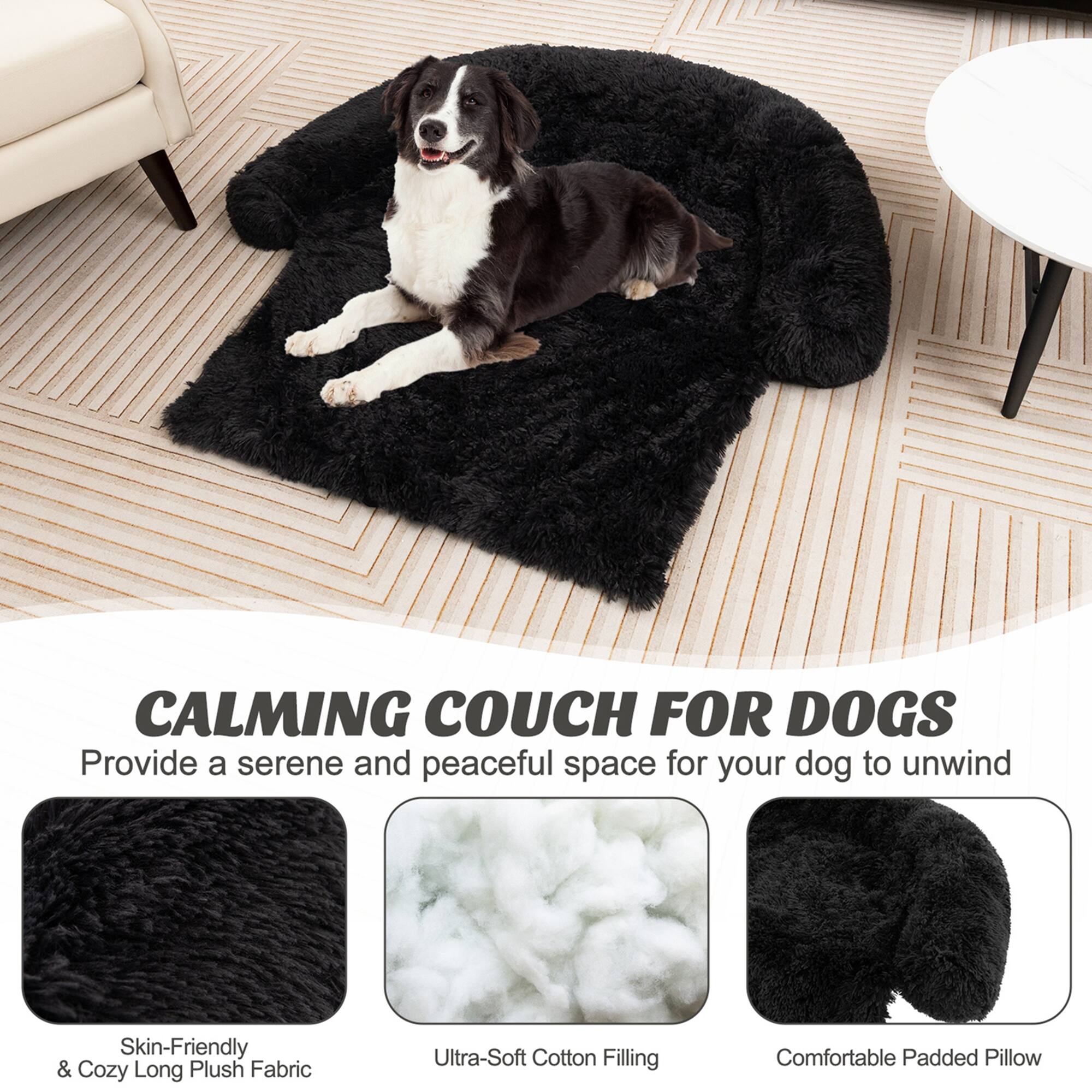 CALMING COUCH FOR DOGS  
Provide a serene and peaceful space for your dog to unwind  

- Skin-Friendly & Cozy Long Plush Fabric  
- Ultra-Soft Cotton Filling  
- Comfortable Padded Pillow