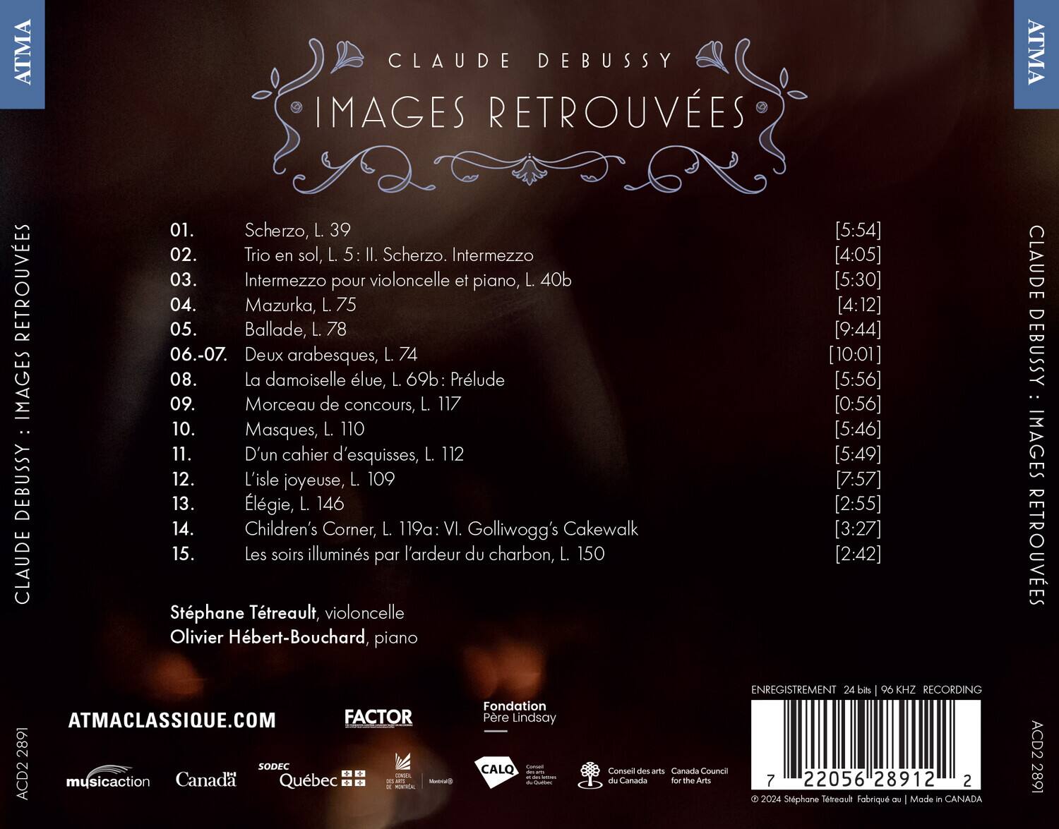 CLAUDE DEBUSSY  
IMAGES RETROUVÉES  

01. Scherzo, L. 39  
02. Trio en sol, L. 5: II. Scherzo. Intermezzo  
03. Intermezzo pour violoncelle et piano, L. 40b  
04. Mazurka, L. 75  
05. Ballade, L. 78  
06.-07. Deux arabesques, L. 74  
08. La damoiselle lue, L. 69b: Prélude  
09. Morceau de concours, L. 117  
10. Masques, L. 110  
11. D'un cahier d'esquisses, L. 112  
12. L'île joyeuse, L. 109  
13. Élégie, L. 146  
14. Children's Corner, L. 119a: VI. Golliwogg's Cakewalk  
15. Les soirs illuminés par l