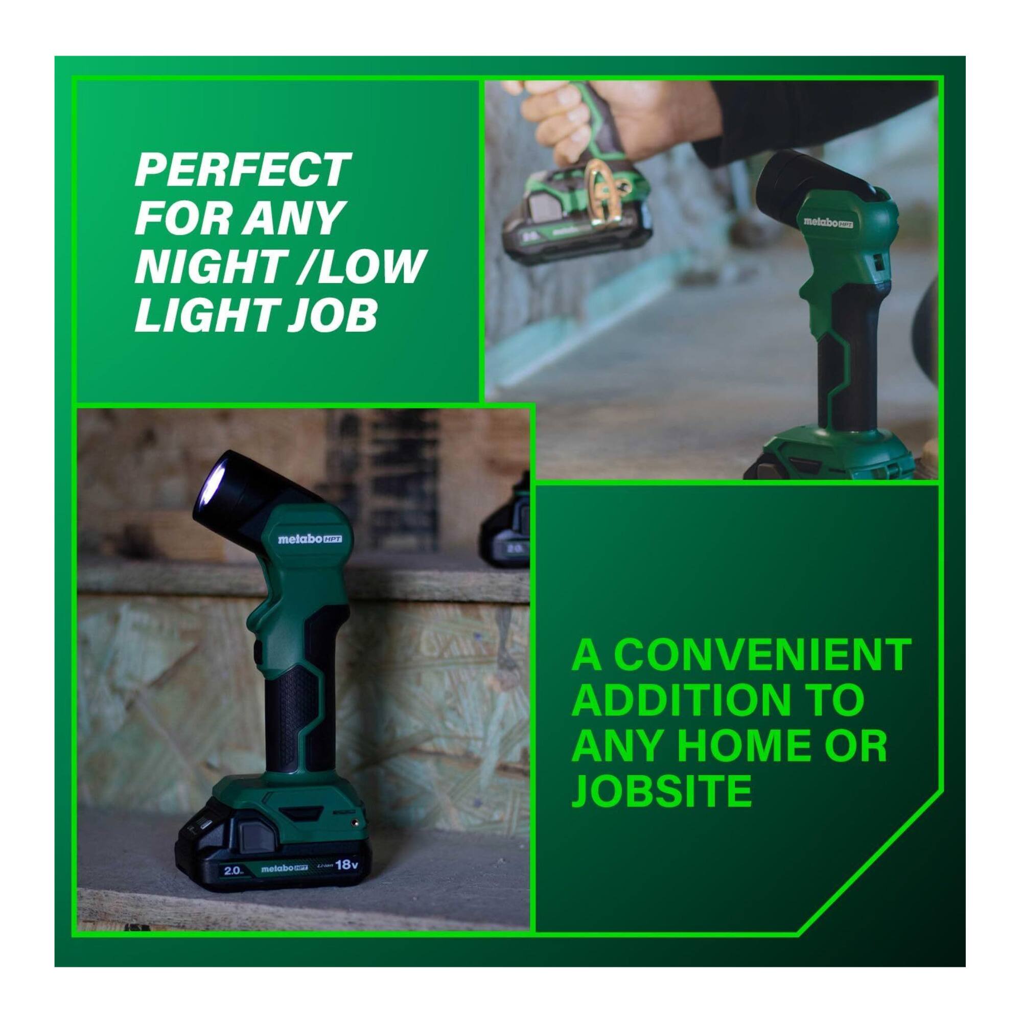 PERFECT FOR ANY NIGHT / LOW LIGHT JOB

A CONVENIENT ADDITION TO ANY HOME OR JOBSITE

metabo 18v