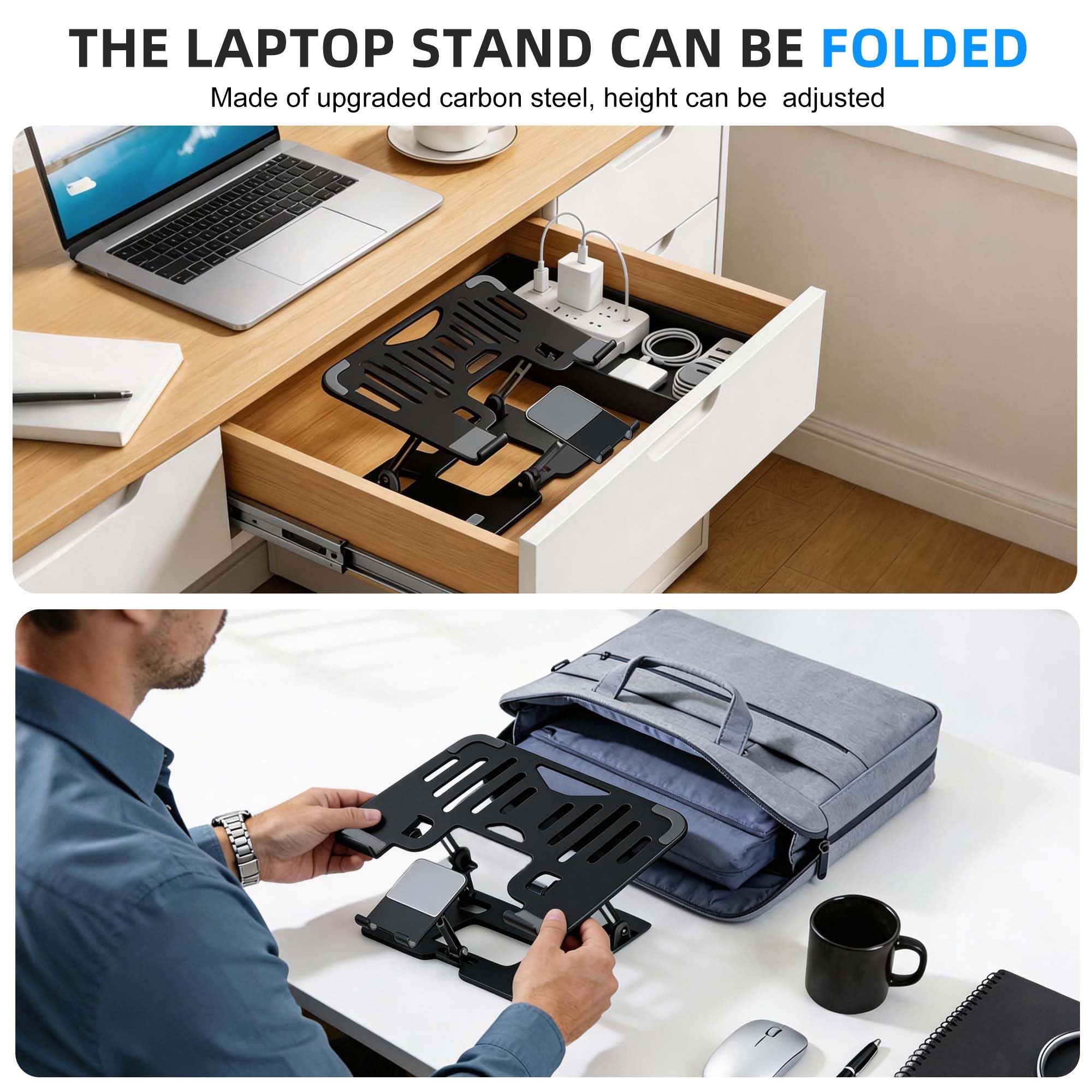 THE LAPTOP STAND CAN BE FOLDED  
Made of upgraded carbon steel, height can be adjusted