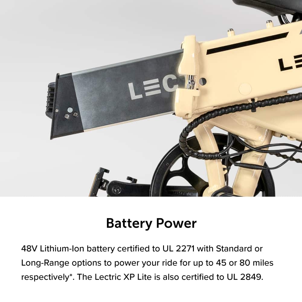Battery Power: The LEC LE 7I:EV features a 48V Lithium-ion battery certified to UL 2271 with Standard or Long-Range options to power your ride for up to 45 or 80 miles respectively. The Lectric X Lite is also certified to UL 2849.