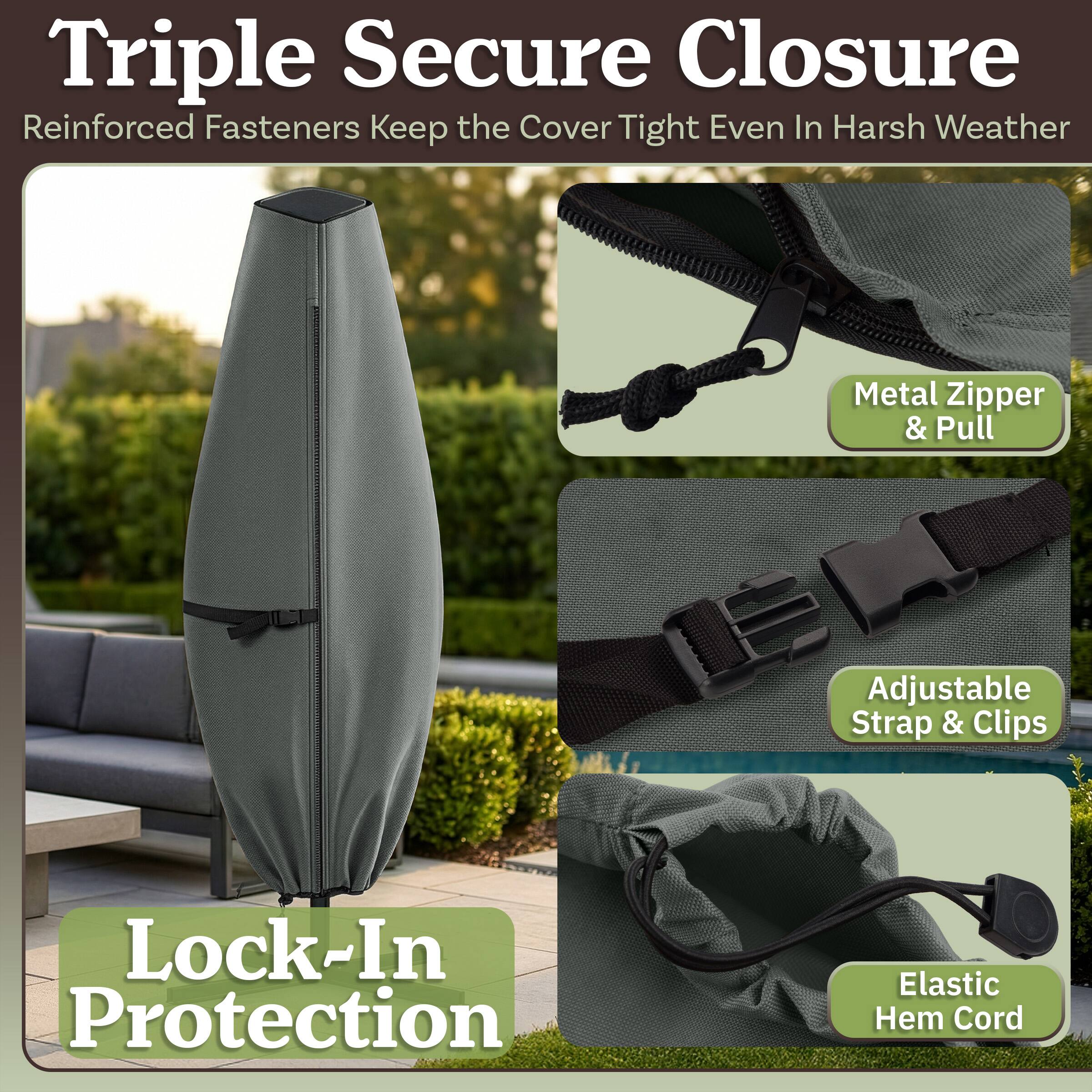 Triple Secure Closure  
Reinforced Fasteners Keep the Cover Tight Even In Harsh Weather  
Metal Zipper & Pull  
Adjustable Strap & Clips  
Elastic Hem Cord  
Lock-In Protection