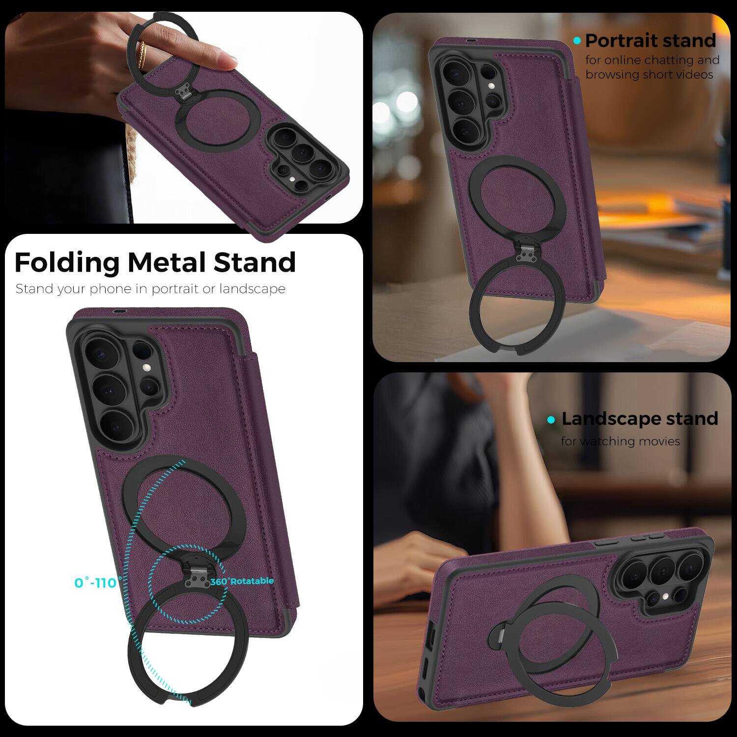 Folding Metal Stand  
Stand your phone in portrait or landscape  

Portrait stand for online chatting and browsing short videos  

Landscape stand for watching movies  

0°-110° 360° Rotatable