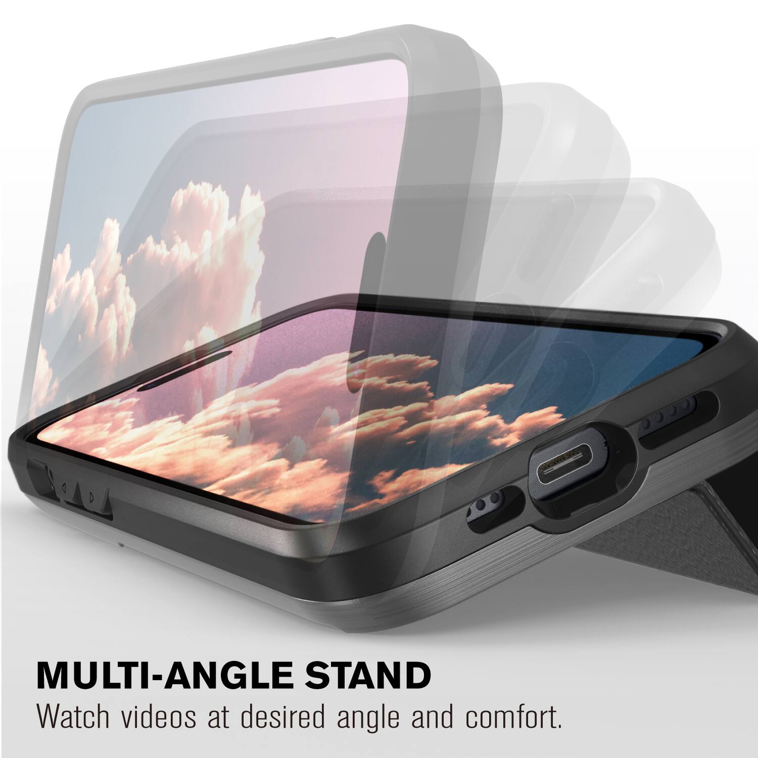 MULTI-ANGLE STAND
Watch videos at desired angle and comfort.