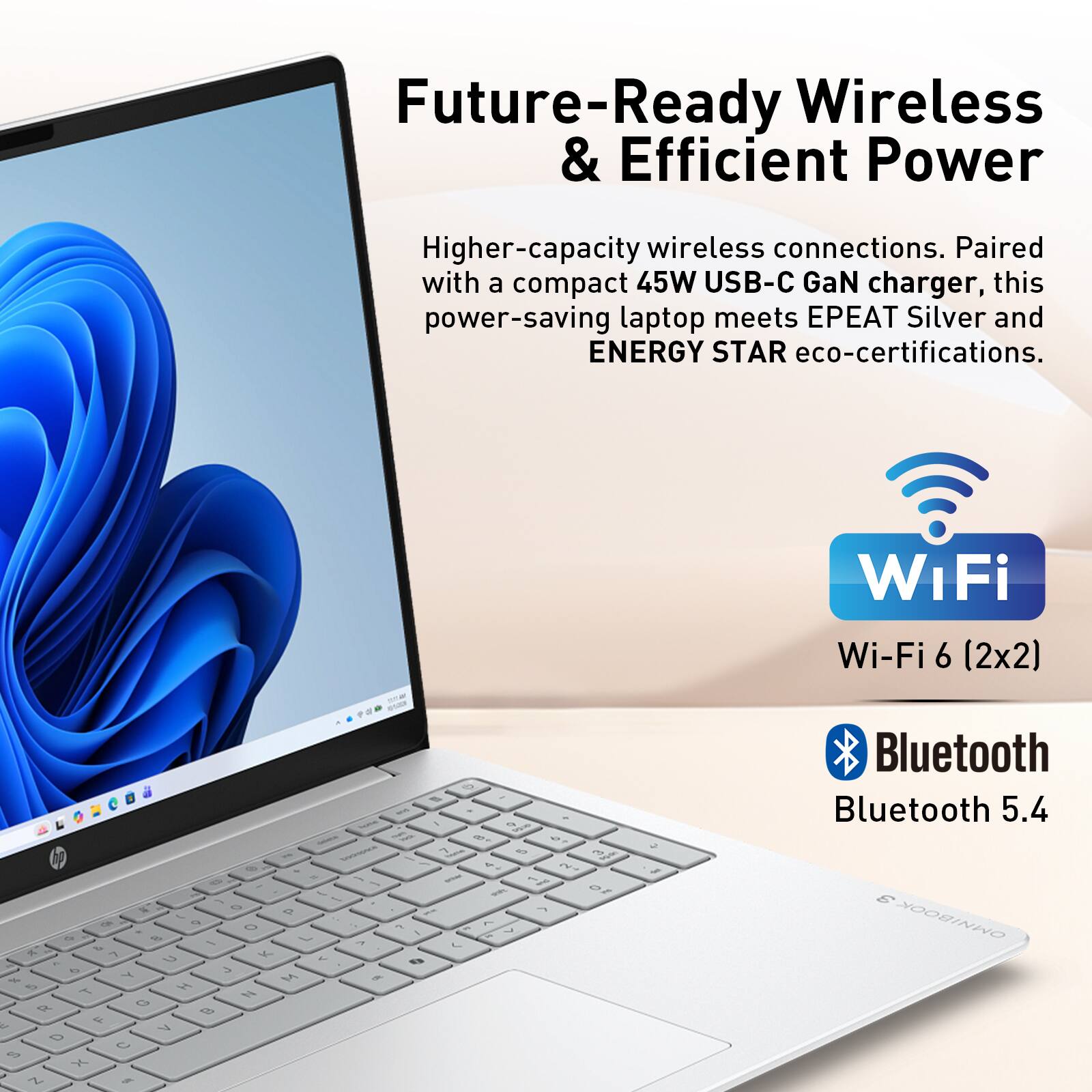 Future-Ready Wireless & Efficient Power

Higher-capacity wireless connections. Paired with a compact 45W USB-C GaN charger, this power-saving laptop meets EPEAT Silver and ENERGY STAR eco-certifications.

Wi-Fi
Wi-Fi 6 (2x2)

Bluetooth
Bluetooth 5.4
