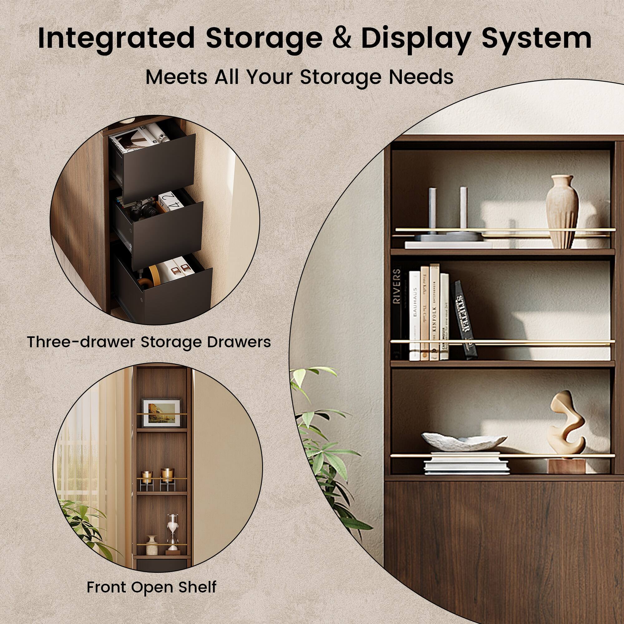 Integrated Storage & Display System  
Meets All Your Storage Needs  

Three-drawer Storage Drawers  

Front Open Shelf