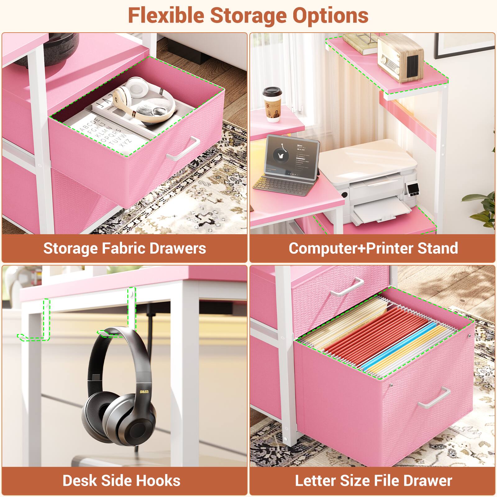 Flexible Storage Options

- Storage Fabric Drawers
- Computer+Printer Stand
- Desk Side Hooks
- Letter Size File Drawer