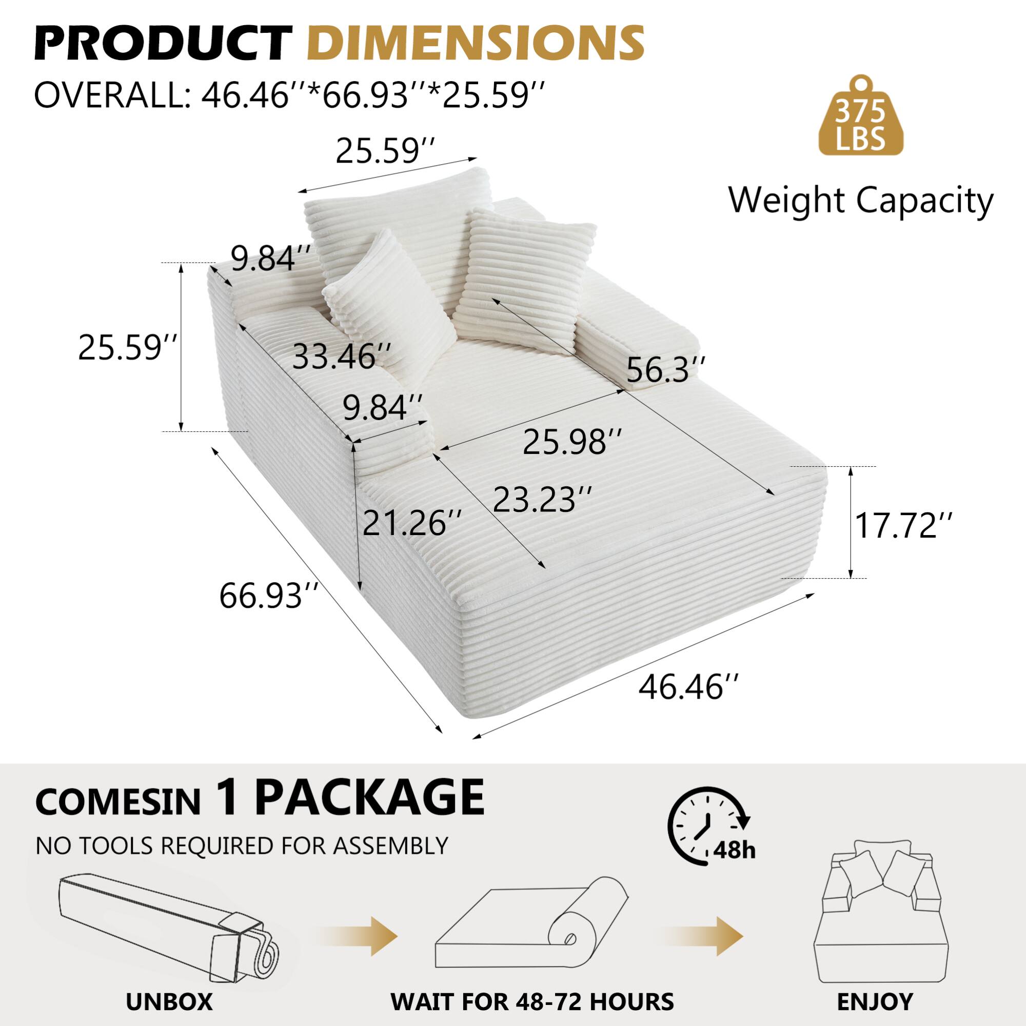 PRODUCT DIMENSIONS  
OVERALL: 46.46"*66.93"*25.59"  

Weight Capacity: 375 LBS  

COMES IN 1 PACKAGE  
NO TOOLS REQUIRED FOR ASSEMBLY  
UNBOX  
WAIT FOR 48-72 HOURS  
ENJOY
