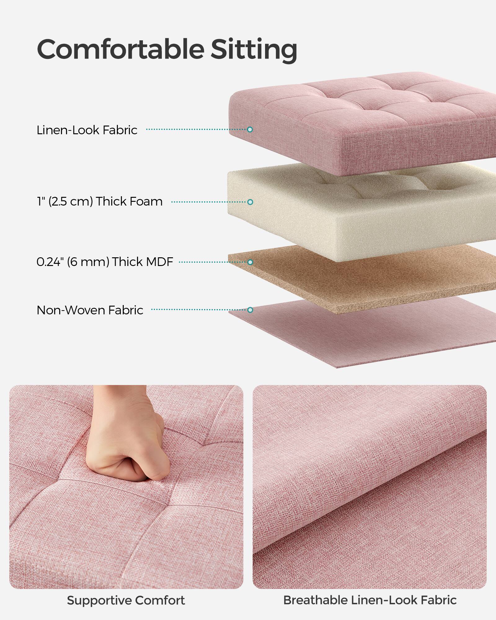 Comfortable Sitting

- Linen-Look Fabric
- 1" (2.5 cm) Thick Foam
- 0.24" (6 mm) Thick MDF
- Non-Woven Fabric

Supportive Comfort

Breathable Linen-Look Fabric