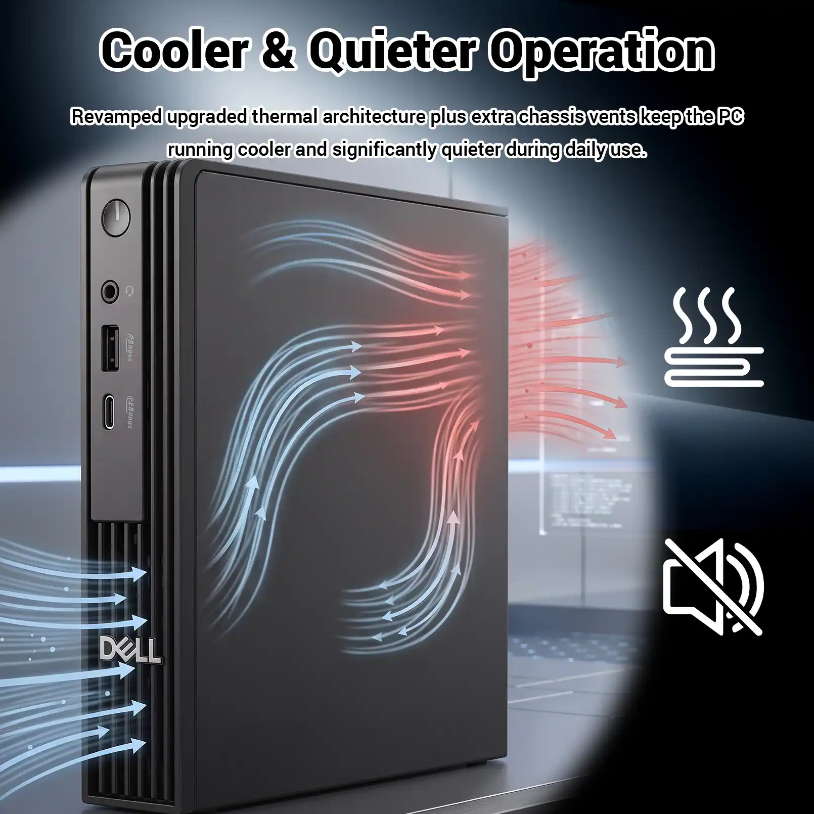 Cooler & Quieter Operation

Revamped upgraded thermal architecture plus extra chassis vents keep the PC running cooler and significantly quieter during daily use.