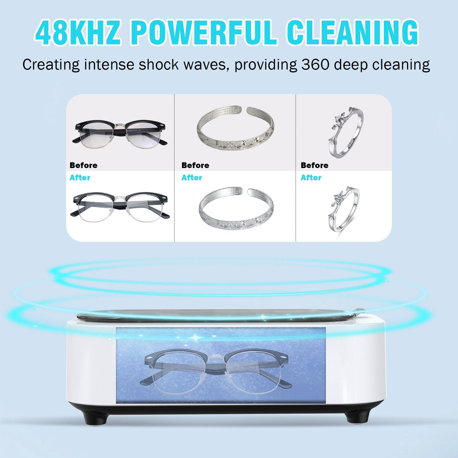 48KHZ POWERFUL CLEANING  
Creating intense shock waves, providing 360 deep cleaning  

Before After  
Before After  
Before After
