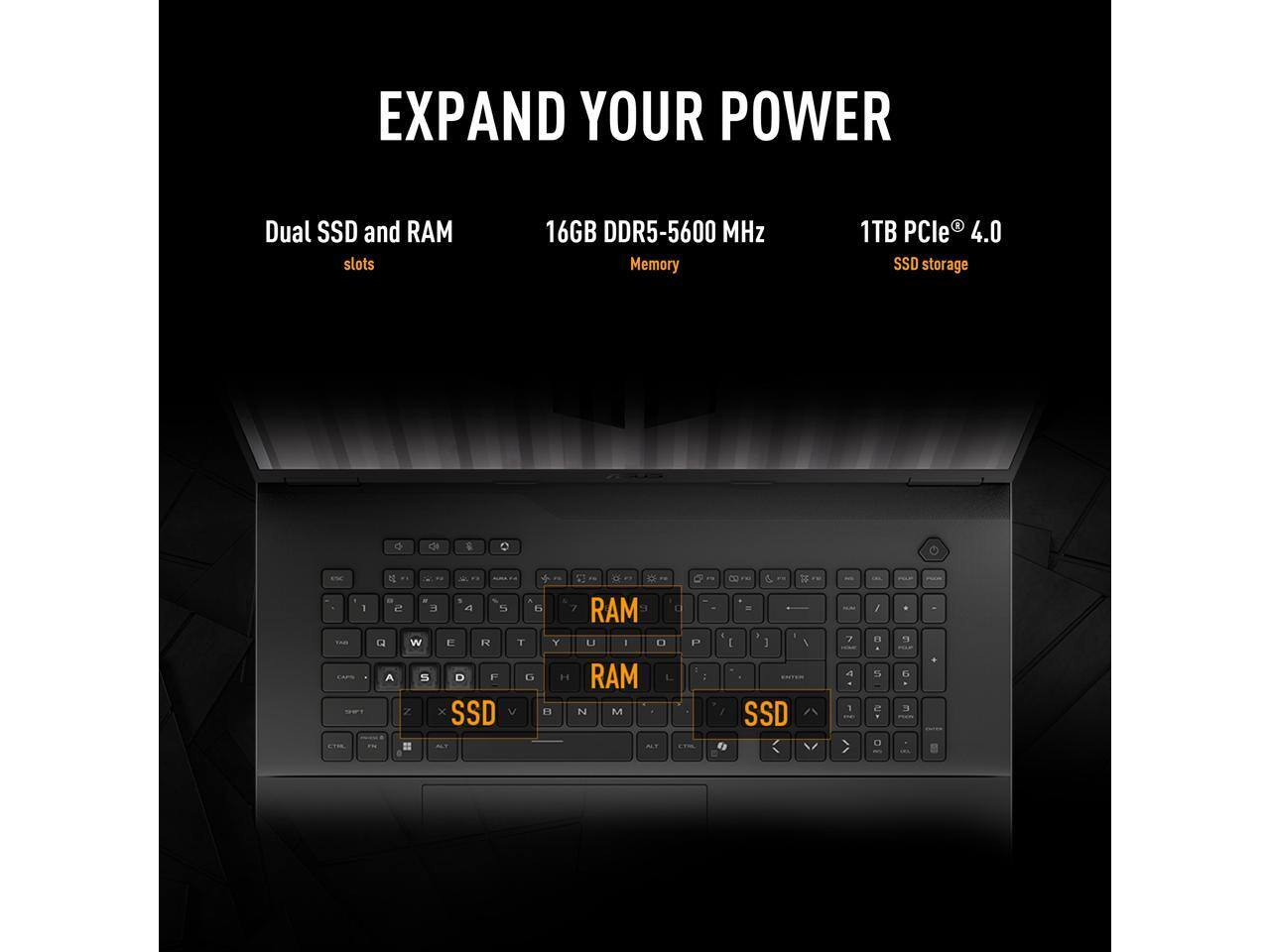 EXPAND YOUR POWER

Dual SSD and RAM slots

16GB DDR5-5600 MHz Memory

1TB PCIe® 4.0 SSD storage