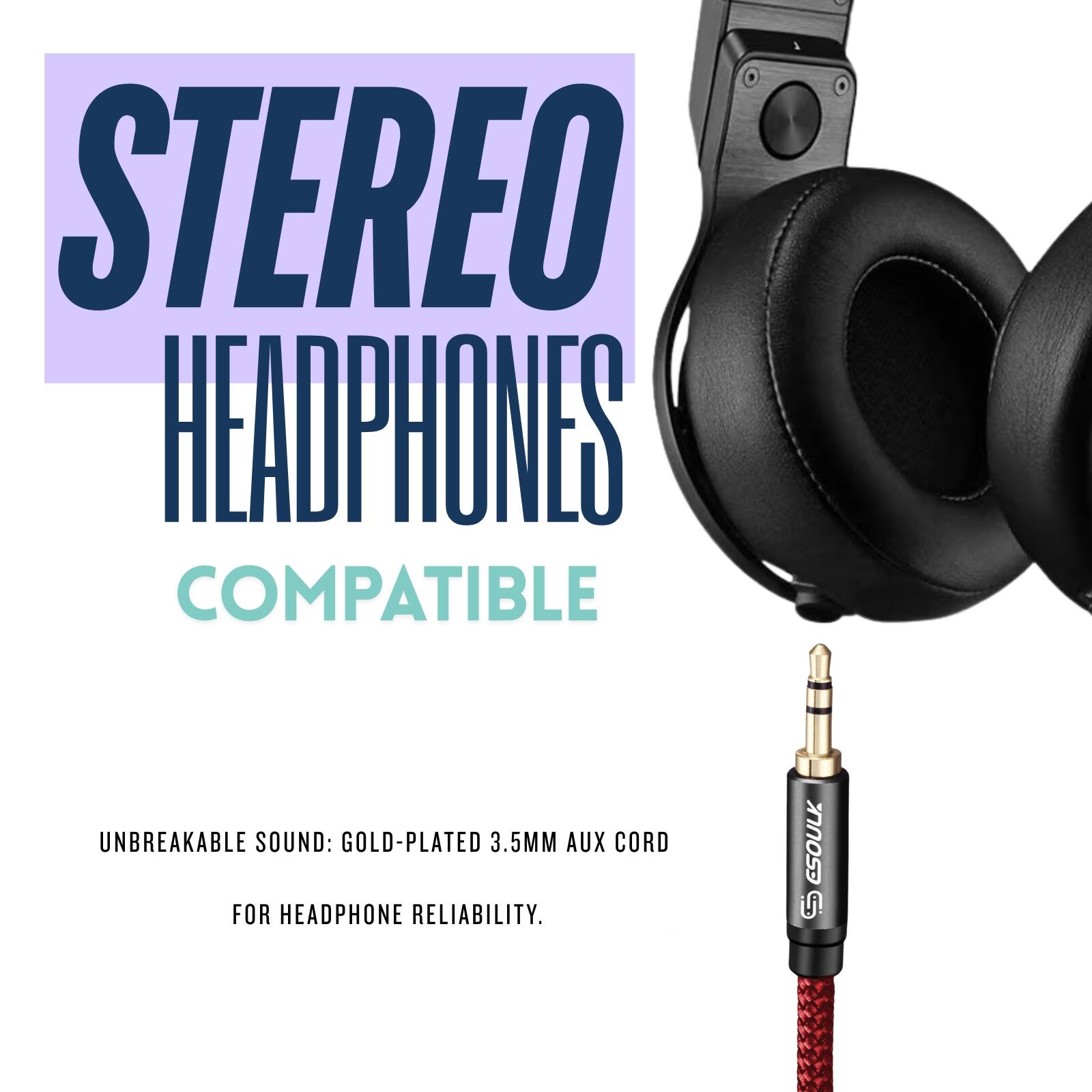 STEREO HEADPHONES COMPATIBLE
UNBREAKABLE SOUND: GOLD-PLATED 3.5MM AUX CORD FOR HEADPHONE RELIABILITY.