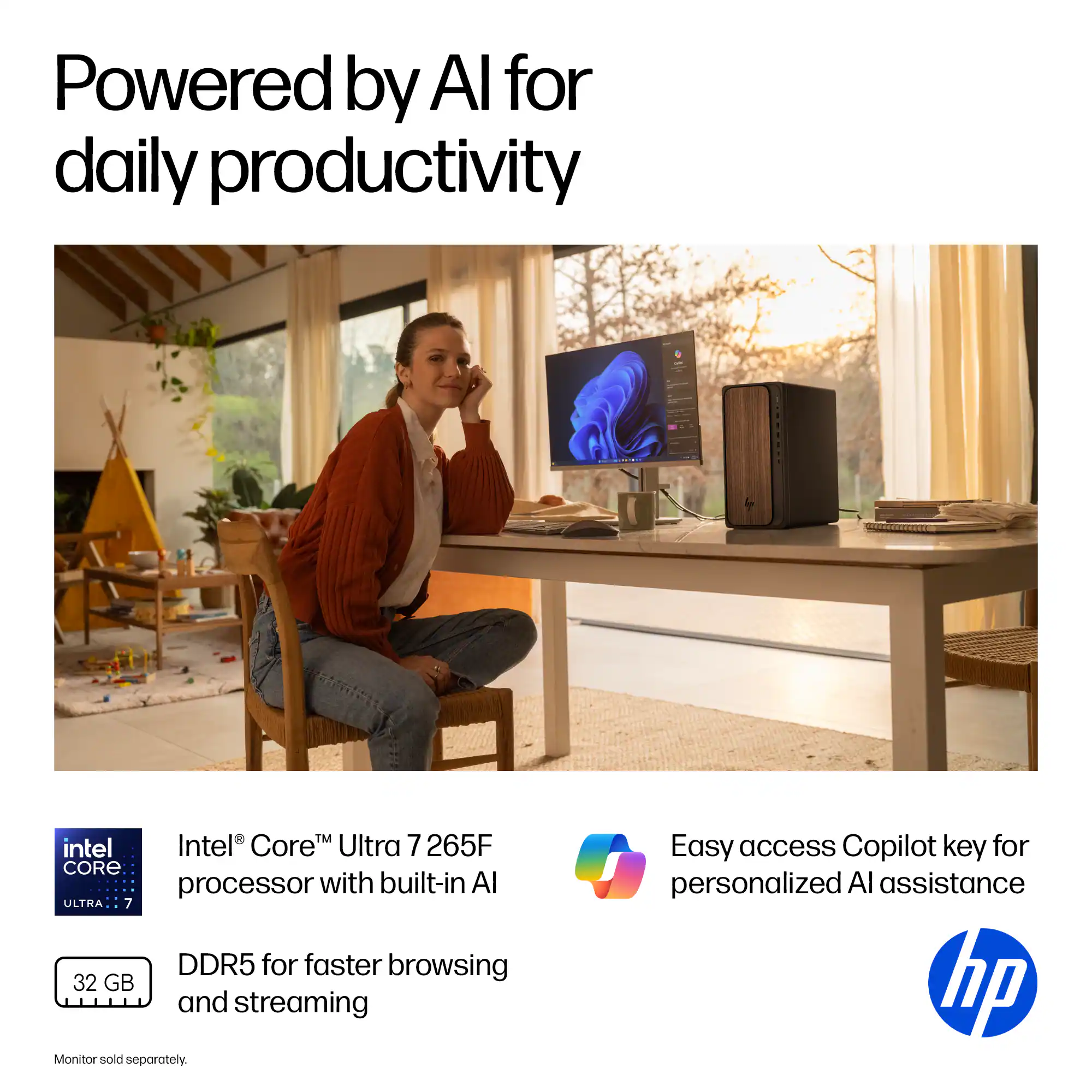 Powered by AI for daily productivity

Intel® Core™ Ultra 7 265F processor with built-in AI

DDR5 for faster browsing and streaming

Easy access Copilot key for personalized AI assistance

32 GB

Monitor sold separately.