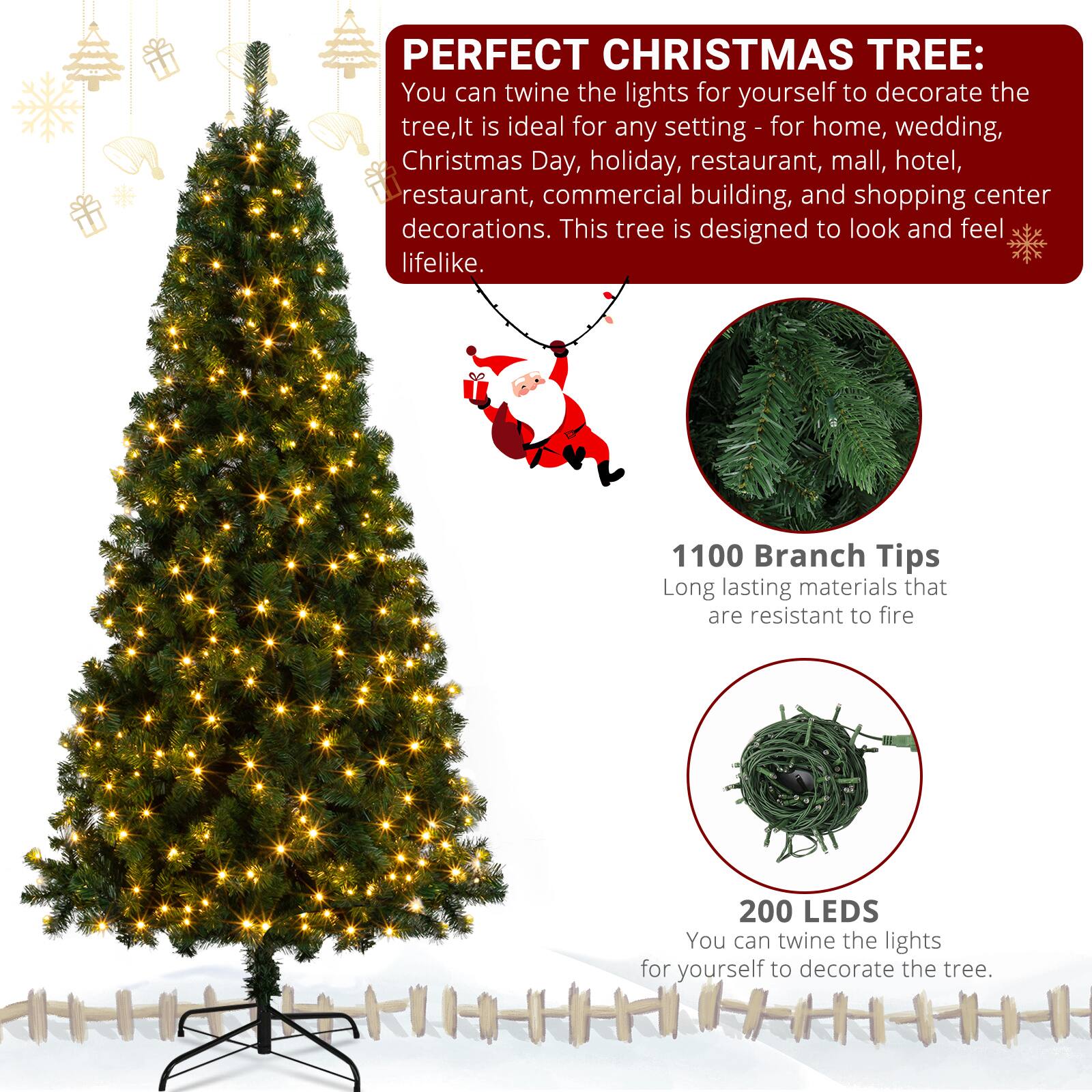 PERFECT CHRISTMAS TREE:  
You can twine the lights for yourself to decorate the tree. It is ideal for any setting - for home, wedding, Christmas Day, holiday, restaurant, mall, hotel, commercial building, and shopping center decorations. This tree is designed to look and feel lifelike.  

1100 Branch Tips  
Long-lasting materials that are resistant to fire  

200 LEDs  
You can twine the lights for yourself to decorate the tree.