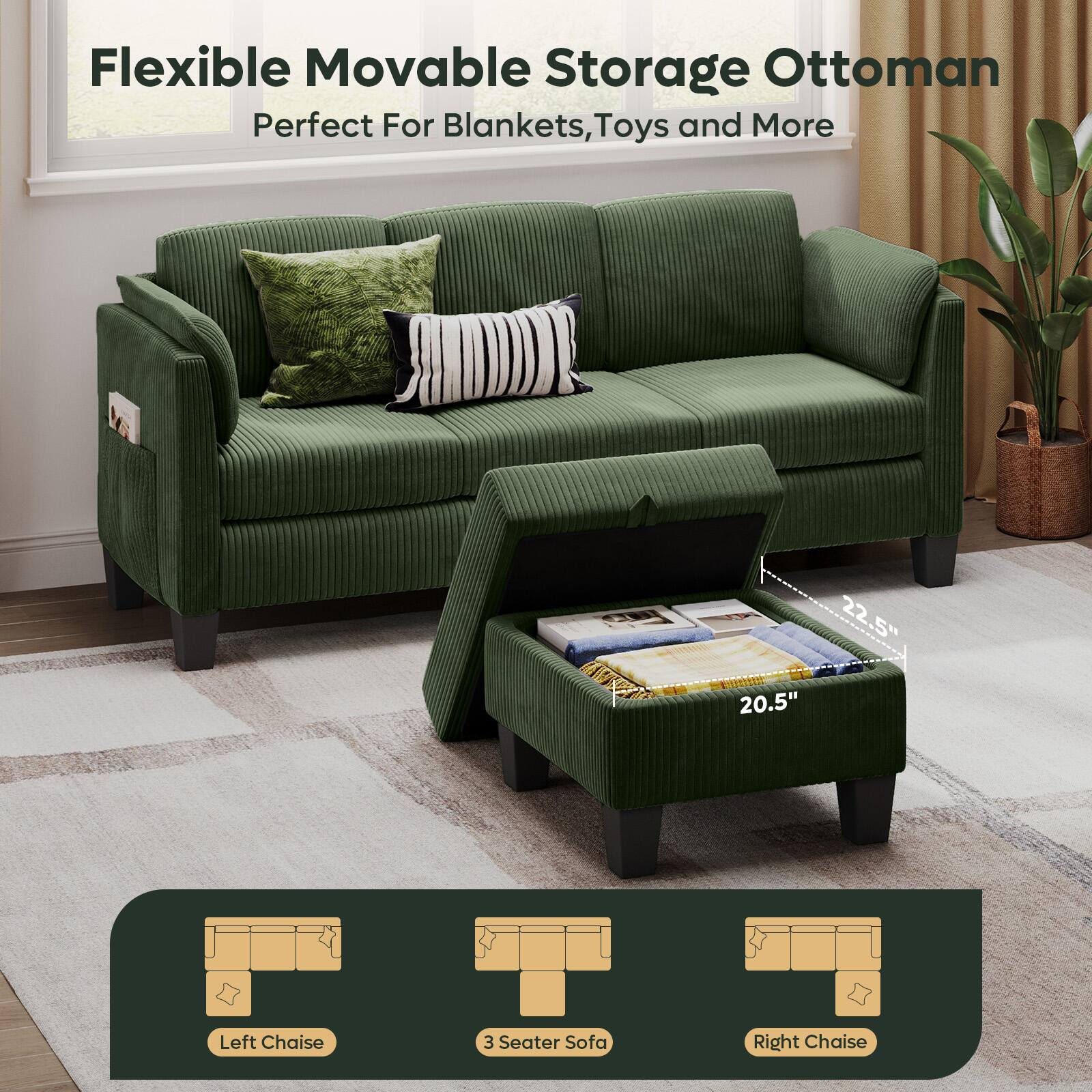 Flexible Movable Storage Ottoman  
Perfect For Blankets, Toys and More  

22.5"  
20.5"  

Left Chaise  
3 Seater Sofa  
Right Chaise