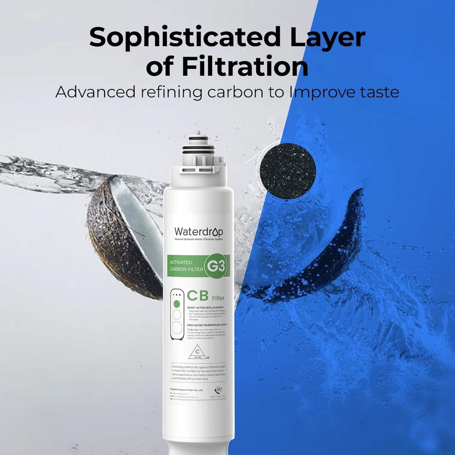 Sophisticated Layer of Filtration Advanced refining carbon to Improve taste Waterdrop - as water - - ACTIVATED CARBON FILTER G3 ... CB Filter CO ... CB - -re C Getas N AAL - AA - - 1 PSNO - - - Pa - A