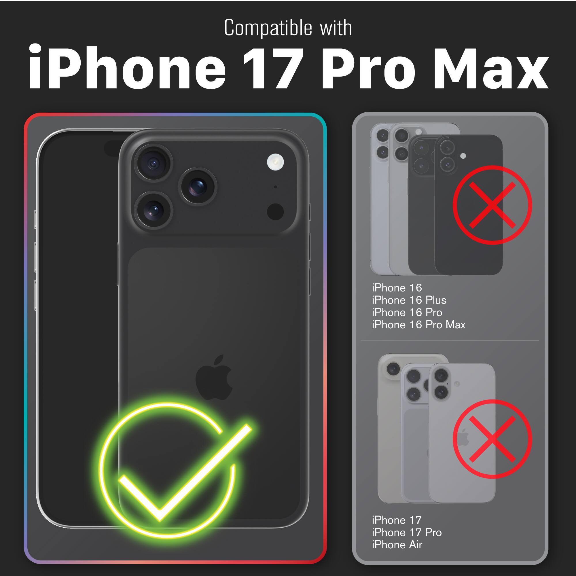Compatible with iPhone 17 Pro Max  
iPhone 16  
iPhone 16 Plus  
iPhone 16 Pro  
iPhone 16 Pro Max  
iPhone 17  
iPhone 17 Pro  
iPhone Air