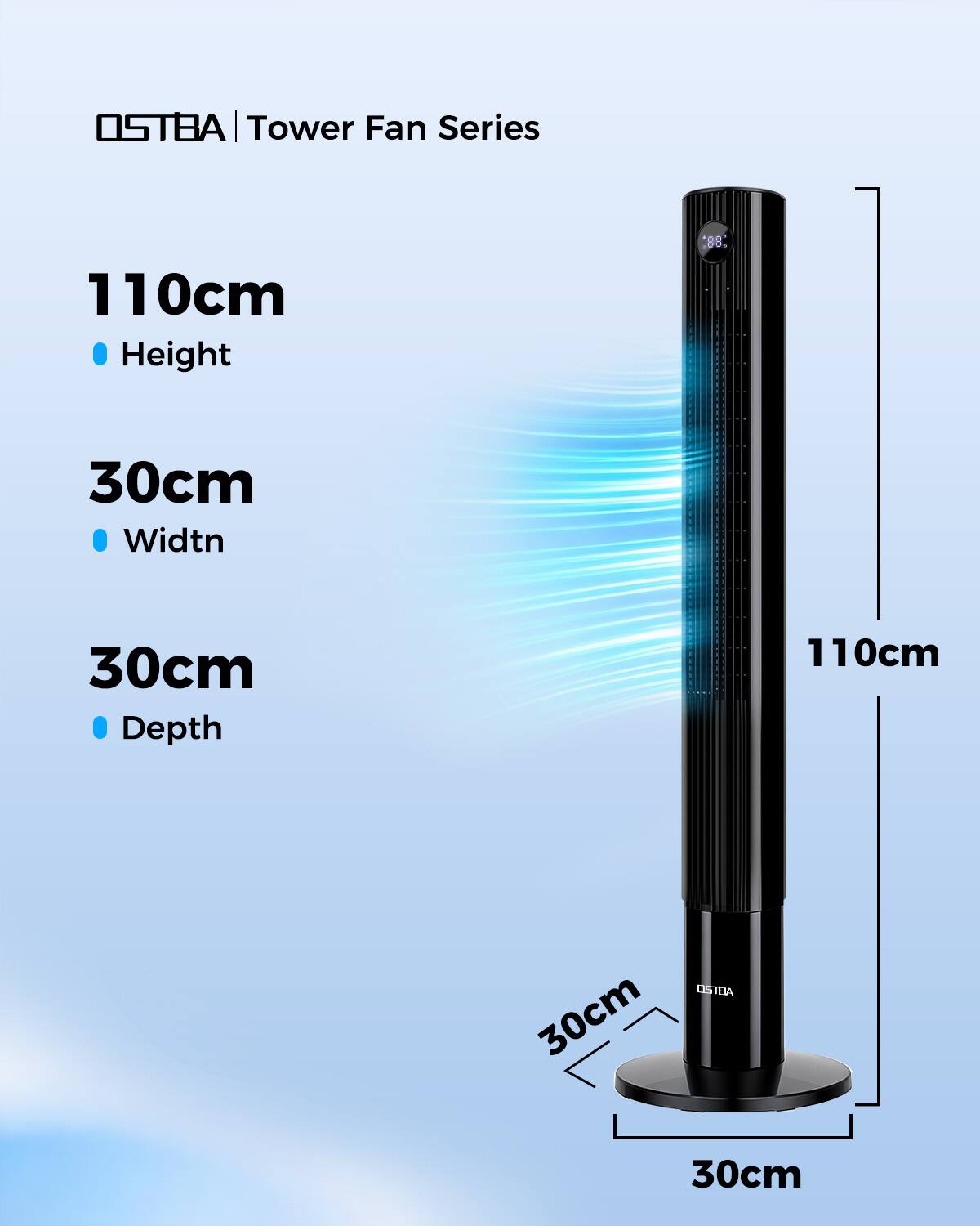 OSTBA | Tower Fan Series  
110cm Height  
30cm Width  
30cm Depth  
30cm